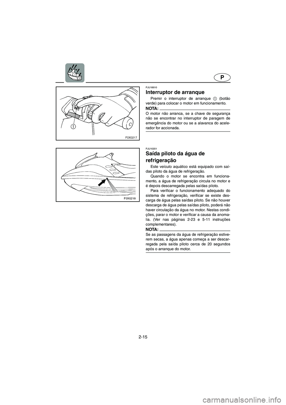 YAMAHA GP1300R 2003 Manuale duso (in Italian) 2-15
P
PJU18610
Interruptor de arranque
Premir o interruptor de arranque 1
(botão
verde) para colocar o motor em funcionamento.
NOTA :@ O motor não arranca, se a chave de segurança
não se enc YAMAHA GP1300R 2003 Manuale duso (in Italian) 2-15
P
PJU18610
Interruptor de arranque
Premir o interruptor de arranque 1
(botão
verde) para colocar o motor em funcionamento.
NOTA :@ O motor não arranca, se a chave de segurança
não se enc