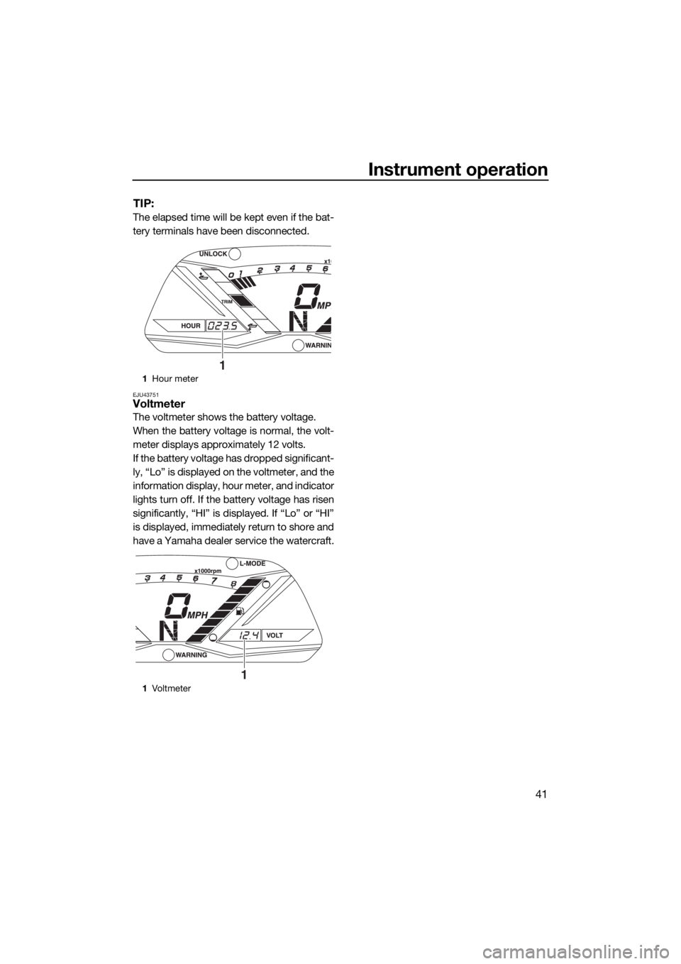 YAMAHA GP1800 2018 Service Manual Instrument operation
41
TIP:
The elapsed time will be kept even if the bat-
tery terminals have been disconnected.
EJU43751Voltmeter
The voltmeter shows the battery voltage.
When the battery voltage i YAMAHA GP1800 2018 Service Manual Instrument operation
41
TIP:
The elapsed time will be kept even if the bat-
tery terminals have been disconnected.
EJU43751Voltmeter
The voltmeter shows the battery voltage.
When the battery voltage i