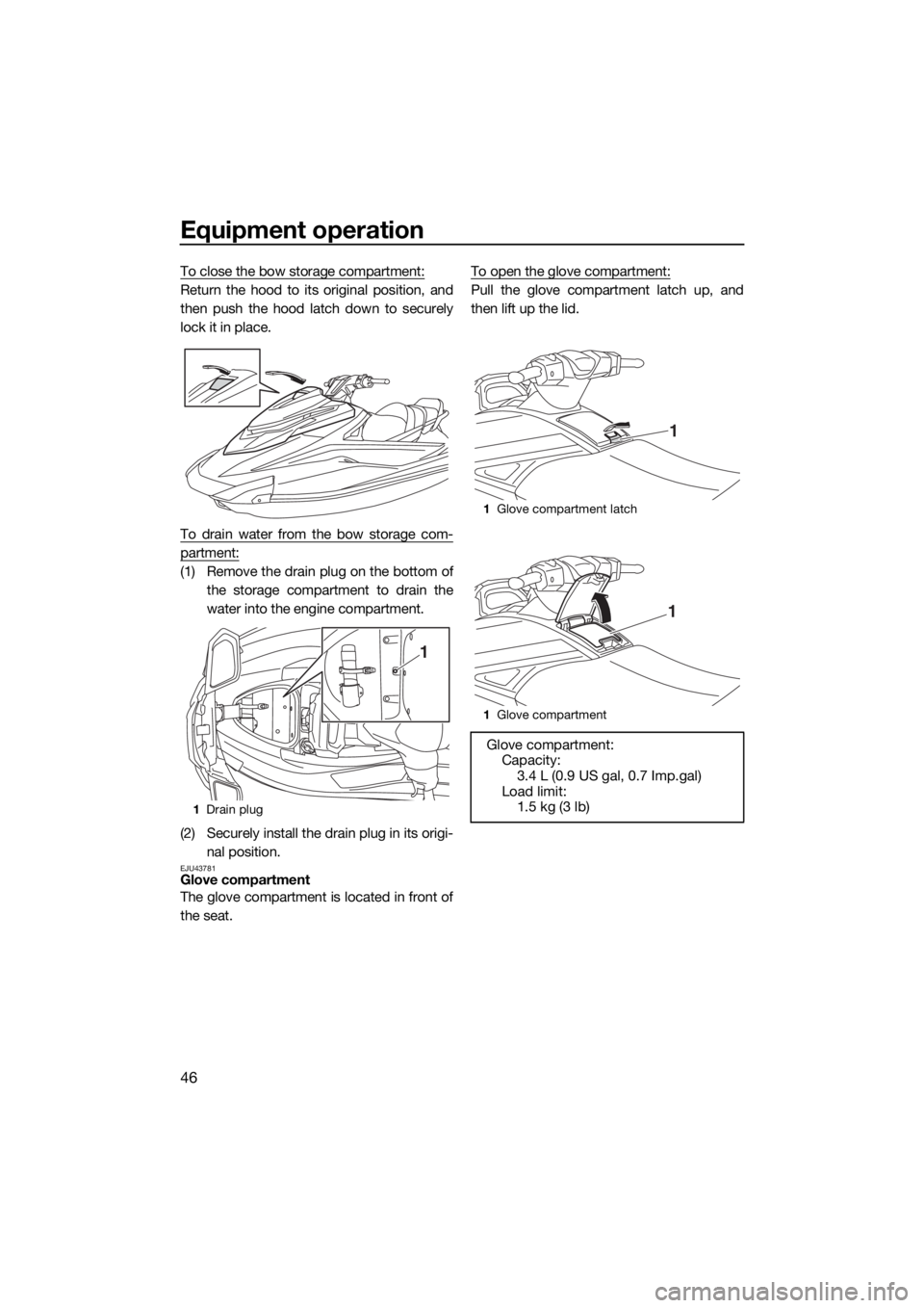 YAMAHA GP1800 2018 Workshop Manual Equipment operation
46
To close the bow storage compartment:
Return the hood to its original position, and
then push the hood latch down to securely
lock it in place.
To drain water from the bow stora YAMAHA GP1800 2018 Workshop Manual Equipment operation
46
To close the bow storage compartment:
Return the hood to its original position, and
then push the hood latch down to securely
lock it in place.
To drain water from the bow stora