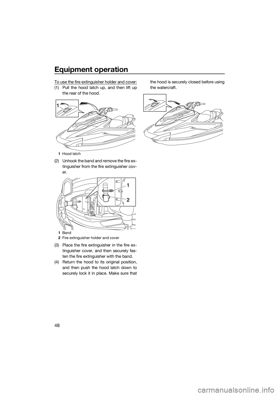 YAMAHA GP1800 2018 Workshop Manual Equipment operation
48
To use the fire extinguisher holder and cover:
(1) Pull the hood latch up, and then lift up
the rear of the hood.
(2) Unhook the band and remove the fire ex-
tinguisher from the YAMAHA GP1800 2018 Workshop Manual Equipment operation
48
To use the fire extinguisher holder and cover:
(1) Pull the hood latch up, and then lift up
the rear of the hood.
(2) Unhook the band and remove the fire ex-
tinguisher from the