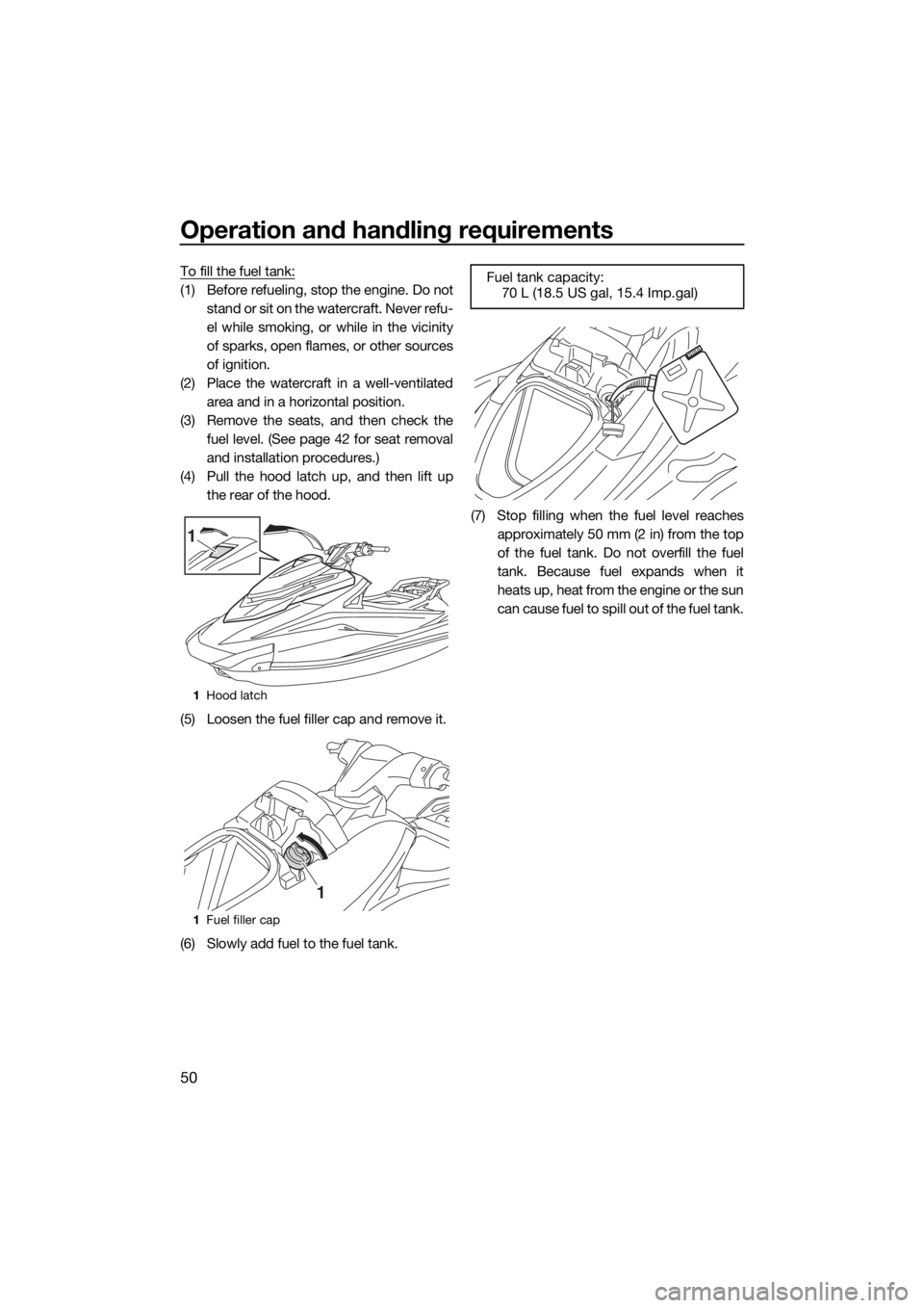YAMAHA GP1800 2018 Workshop Manual Operation and handling requirements
50
To fill the fuel tank:
(1) Before refueling, stop the engine. Do not
stand or sit on the watercraft. Never refu-
el while smoking, or while in the vicinity
of sp YAMAHA GP1800 2018 Workshop Manual Operation and handling requirements
50
To fill the fuel tank:
(1) Before refueling, stop the engine. Do not
stand or sit on the watercraft. Never refu-
el while smoking, or while in the vicinity
of sp