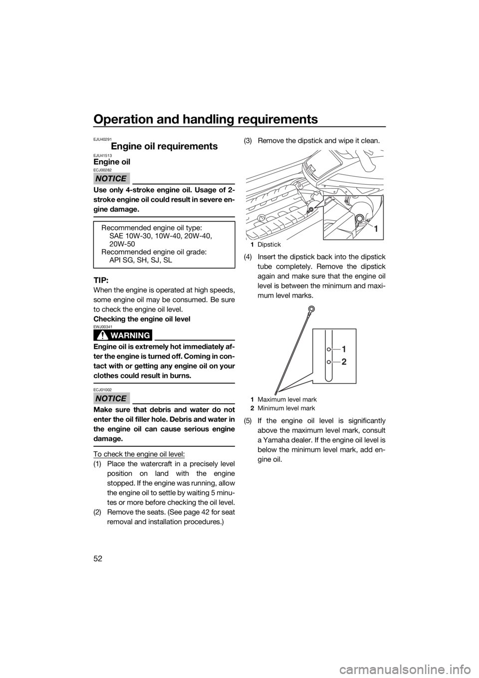 YAMAHA GP1800 2018  Owners Manual Operation and handling requirements
52
EJU40291
Engine oil requirementsEJU41513Engine oil
NOTICE
ECJ00282
Use only 4-stroke engine oil. Usage of 2-
stroke engine oil could result in severe en-
gine da