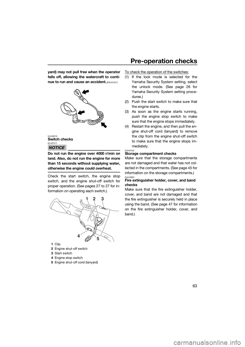YAMAHA GP1800 2018 Repair Manual Pre-operation checks
63
yard) may not pull free when the operator
falls off, allowing the watercraft to conti-
nue to run and cause an accident.
 [EWJ01221]
EJU32676
Switch checks
NOTICE
ECJ01311
Do n
