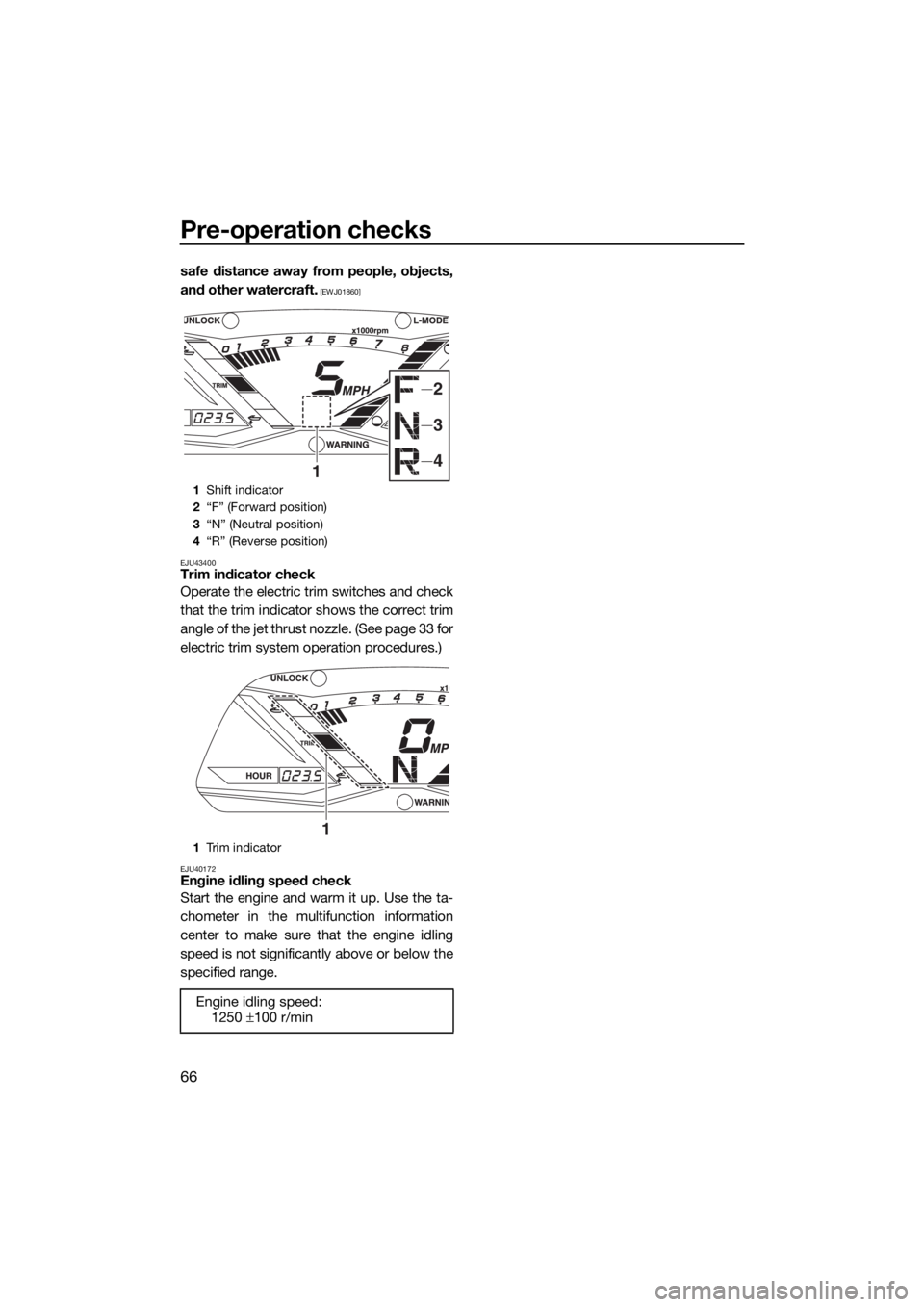 YAMAHA GP1800 2018 Manual PDF Pre-operation checks
66
safe distance away from people, objects,
and other watercraft.
 [EWJ01860]
EJU43400
Trim indicator check
Operate the electric trim switches and check
that the trim indicator sh