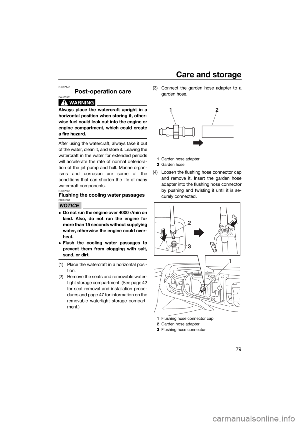 YAMAHA GP1800 2018  Owners Manual Care and storage
79
EJU37146
Post-operation care
WARNING
EWJ00331
Always place the watercraft upright in a
horizontal position when storing it, other-
wise fuel could leak out into the engine or
engin