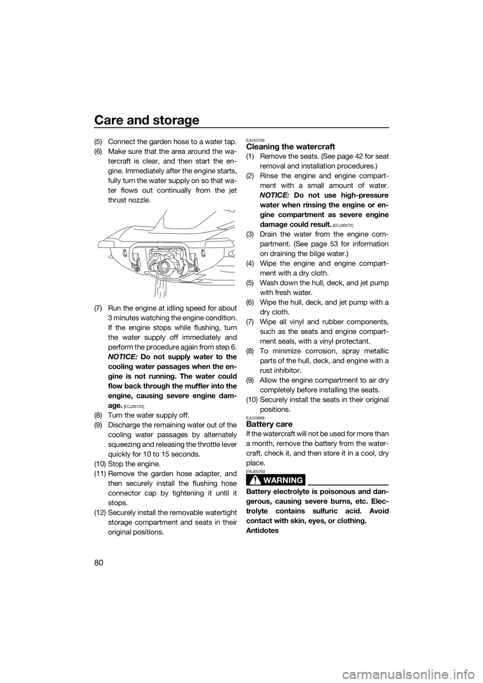 YAMAHA GP1800 2018  Owners Manual Care and storage
80
(5) Connect the garden hose to a water tap.
(6) Make sure that the area around the wa-
tercraft is clear, and then start the en-
gine. Immediately after the engine starts,
fully tu