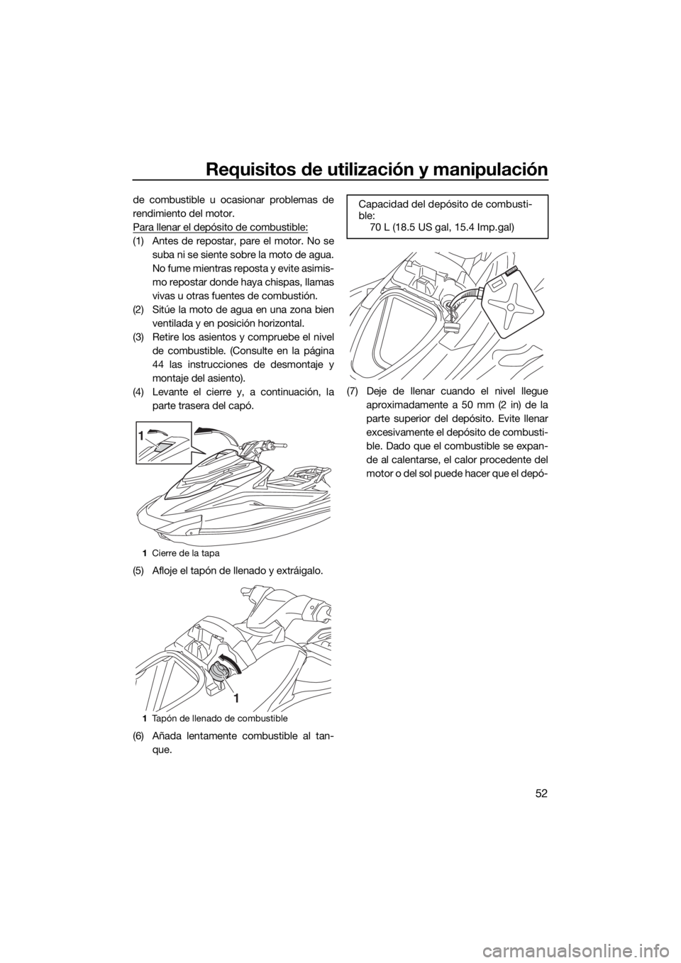 YAMAHA GP1800 2018 Manuale de Empleo (in Spanish) Requisitos de utilización y manipulación
52
de combustible u ocasionar problemas de
rendimiento del motor.
Para llenar el depósito de combustible:
(1) Antes de repostar, pare el motor. No se
suba n YAMAHA GP1800 2018 Manuale de Empleo (in Spanish) Requisitos de utilización y manipulación
52
de combustible u ocasionar problemas de
rendimiento del motor.
Para llenar el depósito de combustible:
(1) Antes de repostar, pare el motor. No se
suba n
