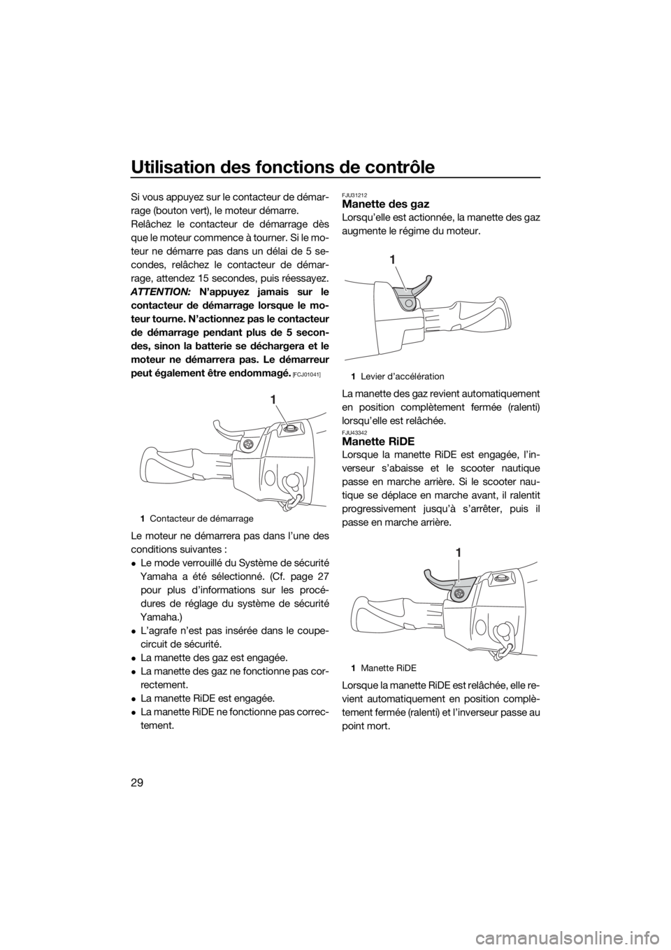 YAMAHA GP1800 2018 Notices Demploi (in French) Utilisation des fonctions de contrôle
29
Si vous appuyez sur le contacteur de démar-
rage (bouton vert), le moteur démarre.
Relâchez le contacteur de démarrage dès
que le moteur commence à tour YAMAHA GP1800 2018 Notices Demploi (in French) Utilisation des fonctions de contrôle
29
Si vous appuyez sur le contacteur de démar-
rage (bouton vert), le moteur démarre.
Relâchez le contacteur de démarrage dès
que le moteur commence à tour