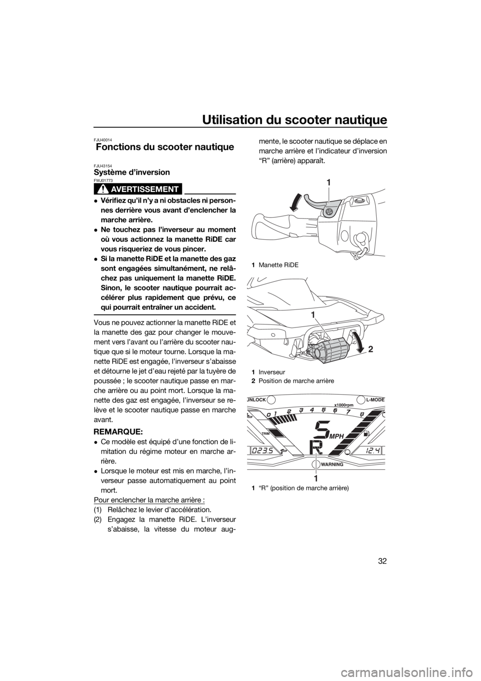 YAMAHA GP1800 2018 Notices Demploi (in French) Utilisation du scooter nautique
32
FJU40014
Fonctions du scooter nautique
FJU43154Système d’inversion
AVERTISSEMENT
FWJ01773
Vérifiez qu’il n’y a ni obstacles ni person-
nes derrière vous YAMAHA GP1800 2018 Notices Demploi (in French) Utilisation du scooter nautique
32
FJU40014
Fonctions du scooter nautique
FJU43154Système d’inversion
AVERTISSEMENT
FWJ01773
Vérifiez qu’il n’y a ni obstacles ni person-
nes derrière vous