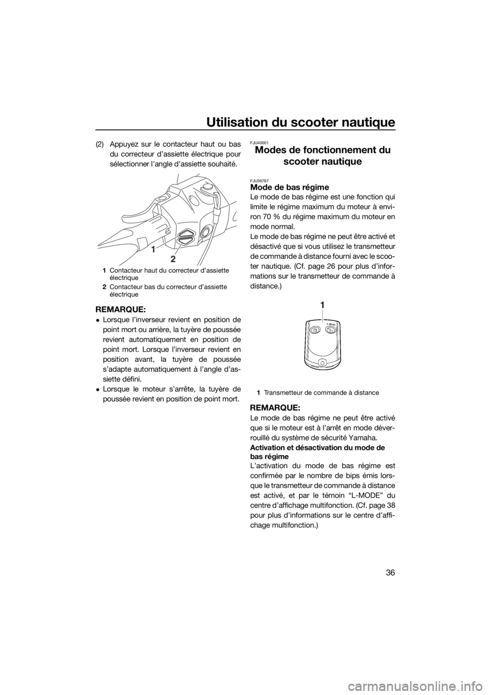 YAMAHA GP1800 2018 Notices Demploi (in French) Utilisation du scooter nautique
36
(2) Appuyez sur le contacteur haut ou bas
du correcteur d’assiette électrique pour
sélectionner l’angle d’assiette souhaité.
REMARQUE:
Lorsque l’invers YAMAHA GP1800 2018 Notices Demploi (in French) Utilisation du scooter nautique
36
(2) Appuyez sur le contacteur haut ou bas
du correcteur d’assiette électrique pour
sélectionner l’angle d’assiette souhaité.
REMARQUE:
Lorsque l’invers