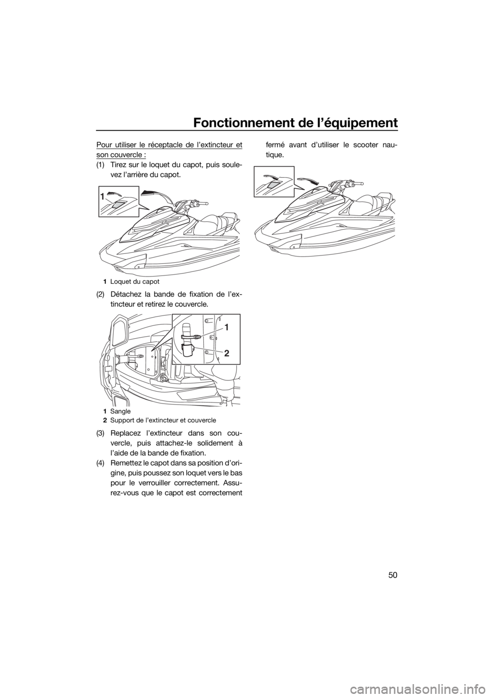 YAMAHA GP1800 2018 Notices Demploi (in French) Fonctionnement de l’équipement
50
Pour utiliser le réceptacle de l’extincteur et
son couvercle :
(1) Tirez sur le loquet du capot, puis soule-
vez l’arrière du capot.
(2) Détachez la bande d YAMAHA GP1800 2018 Notices Demploi (in French) Fonctionnement de l’équipement
50
Pour utiliser le réceptacle de l’extincteur et
son couvercle :
(1) Tirez sur le loquet du capot, puis soule-
vez l’arrière du capot.
(2) Détachez la bande d