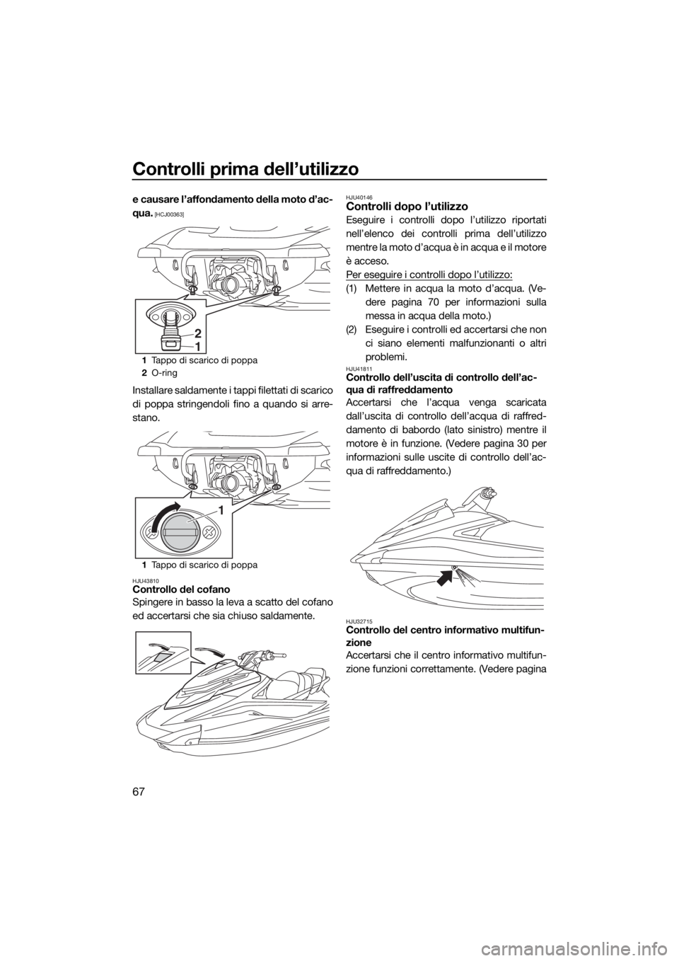 YAMAHA GP1800 2018  Manuale duso (in Italian) Controlli prima dell’utilizzo
67
e causare l’affondamento della moto d’ac-
qua.
 [HCJ00363]
Installare saldamente i tappi filettati di scarico
di poppa stringendoli fino a quando si arre-
stano.