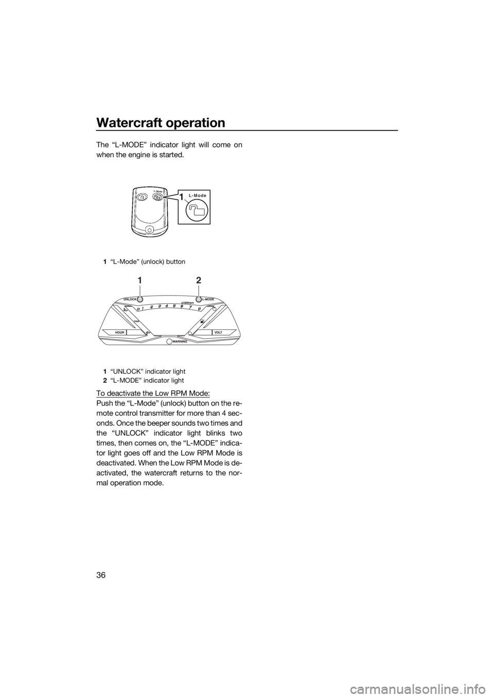 YAMAHA GP1800 2017 Service Manual Watercraft operation
36
The “L-MODE” indicator light will come on
when the engine is started.
To deactivate the Low RPM Mode:
Push the “L-Mode” (unlock) button on the re-
mote control transmit