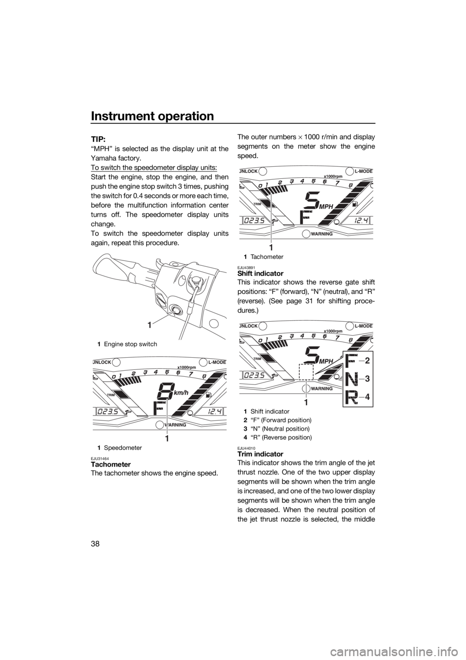 YAMAHA GP1800 2017 Service Manual Instrument operation
38
TIP:
“MPH” is selected as the display unit at the
Yamaha factory.
To switch the speedometer display units:
Start the engine, stop the engine, and then
push the engine stop 