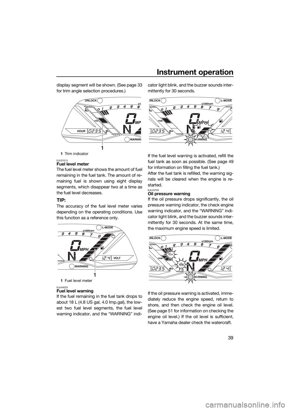 YAMAHA GP1800 2017 Owners Manual Instrument operation
39
display segment will be shown. (See page 33
for trim angle selection procedures.)
EJU31515Fuel level meter
The fuel level meter shows the amount of fuel
remaining in the fuel t YAMAHA GP1800 2017 Owners Manual Instrument operation
39
display segment will be shown. (See page 33
for trim angle selection procedures.)
EJU31515Fuel level meter
The fuel level meter shows the amount of fuel
remaining in the fuel t