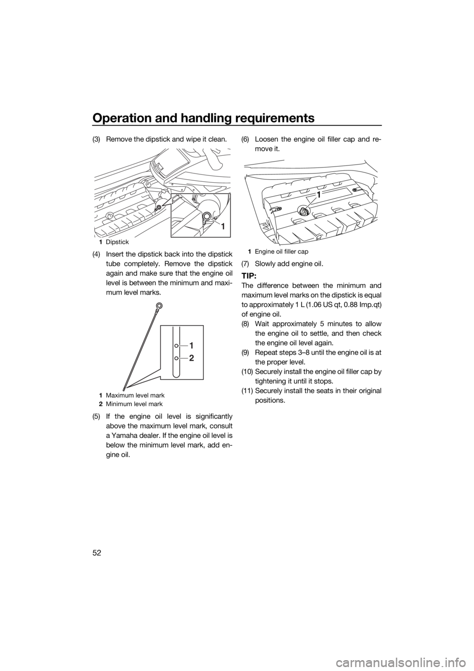 YAMAHA GP1800 2017 Owners Manual Operation and handling requirements
52
(3) Remove the dipstick and wipe it clean.
(4) Insert the dipstick back into the dipstick
tube completely. Remove the dipstick
again and make sure that the engin YAMAHA GP1800 2017 Owners Manual Operation and handling requirements
52
(3) Remove the dipstick and wipe it clean.
(4) Insert the dipstick back into the dipstick
tube completely. Remove the dipstick
again and make sure that the engin