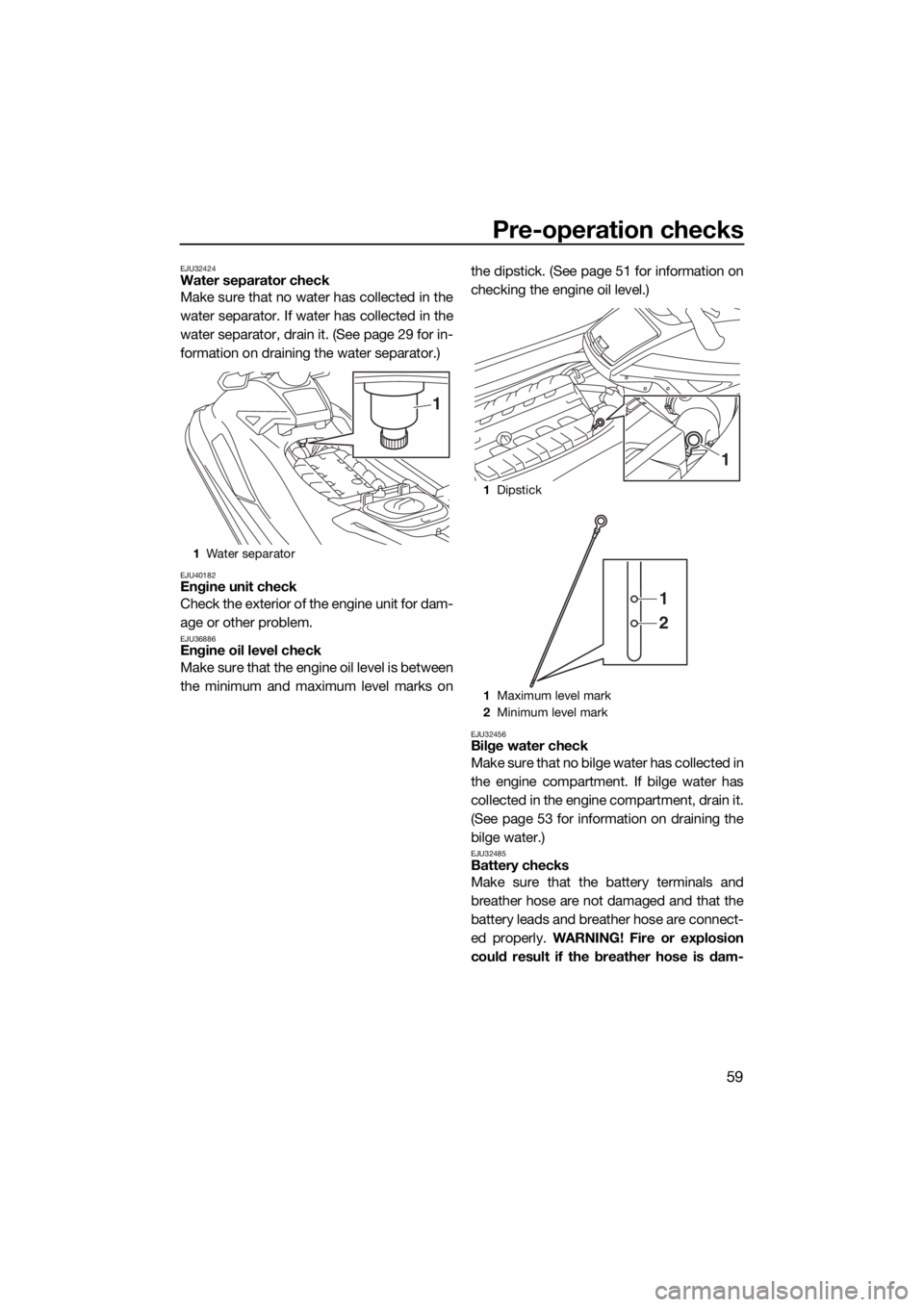 YAMAHA GP1800 2017 User Guide Pre-operation checks
59
EJU32424Water separator check
Make sure that no water has collected in the
water separator. If water has collected in the
water separator, drain it. (See page 29 for in-
format YAMAHA GP1800 2017 User Guide Pre-operation checks
59
EJU32424Water separator check
Make sure that no water has collected in the
water separator. If water has collected in the
water separator, drain it. (See page 29 for in-
format