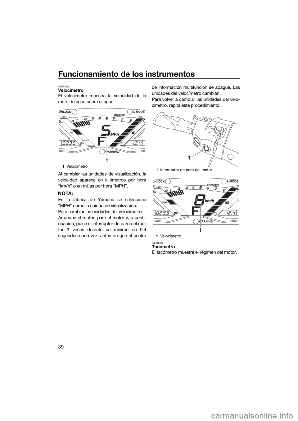 YAMAHA GP1800 2017 Manuale de Empleo (in Spanish) Funcionamiento de los instrumentos
39
SJU43832Velocímetro
El velocímetro muestra la velocidad de la
moto de agua sobre el agua.
Al cambiar las unidades de visualización, la
velocidad aparece en kil YAMAHA GP1800 2017 Manuale de Empleo (in Spanish) Funcionamiento de los instrumentos
39
SJU43832Velocímetro
El velocímetro muestra la velocidad de la
moto de agua sobre el agua.
Al cambiar las unidades de visualización, la
velocidad aparece en kil