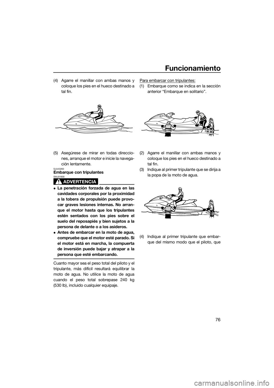 YAMAHA GP1800 2017 Manuale de Empleo (in Spanish) Funcionamiento
76
(4) Agarre el manillar con ambas manos y
coloque los pies en el hueco destinado a
tal fin.
(5) Asegúrese de mirar en todas direccio-
nes, arranque el motor e inicie la navega-
ción YAMAHA GP1800 2017 Manuale de Empleo (in Spanish) Funcionamiento
76
(4) Agarre el manillar con ambas manos y
coloque los pies en el hueco destinado a
tal fin.
(5) Asegúrese de mirar en todas direccio-
nes, arranque el motor e inicie la navega-
ción