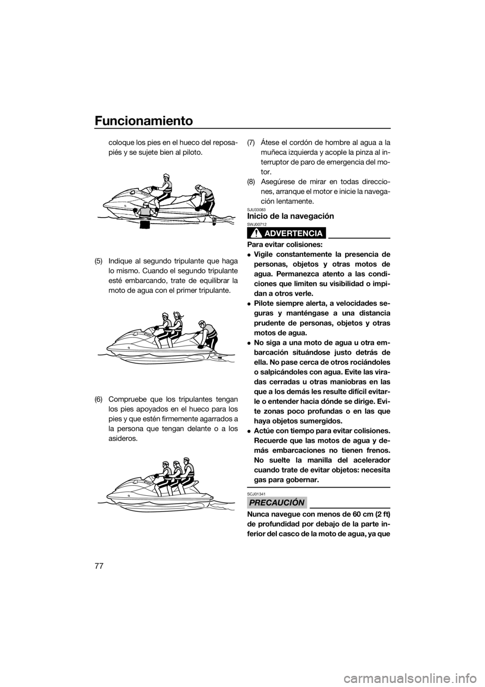 YAMAHA GP1800 2017 Manuale de Empleo (in Spanish) Funcionamiento
77
coloque los pies en el hueco del reposa-
piés y se sujete bien al piloto.
(5) Indique al segundo tripulante que haga
lo mismo. Cuando el segundo tripulante
esté embarcando, trate d YAMAHA GP1800 2017 Manuale de Empleo (in Spanish) Funcionamiento
77
coloque los pies en el hueco del reposa-
piés y se sujete bien al piloto.
(5) Indique al segundo tripulante que haga
lo mismo. Cuando el segundo tripulante
esté embarcando, trate d