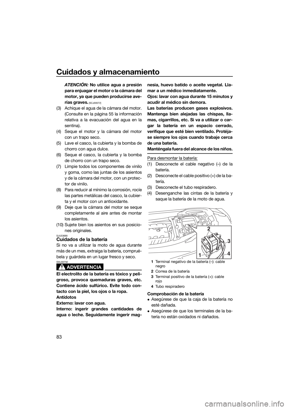 YAMAHA GP1800 2017  Manuale de Empleo (in Spanish) Cuidados y almacenamiento
83
ATENCIÓN: No utilice agua a presión
para enjuagar el motor o la cámara del
motor, ya que pueden producirse ave-
rías graves.
 [SCJ00572]
(3) Achique el agua de la cám