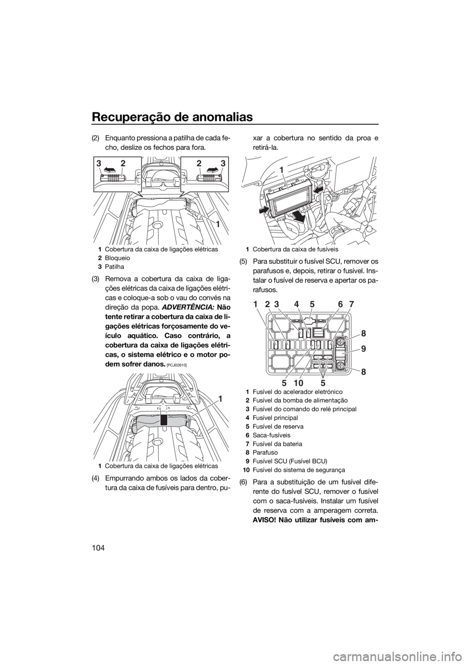 YAMAHA GP1800 2017  Manual de utilização (in Portuguese) Recuperação de anomalias
104
(2) Enquanto pressiona a patilha de cada fe-
cho, deslize os fechos para fora.
(3) Remova a cobertura da caixa de liga-
ções elétricas da caixa de ligações elétri-