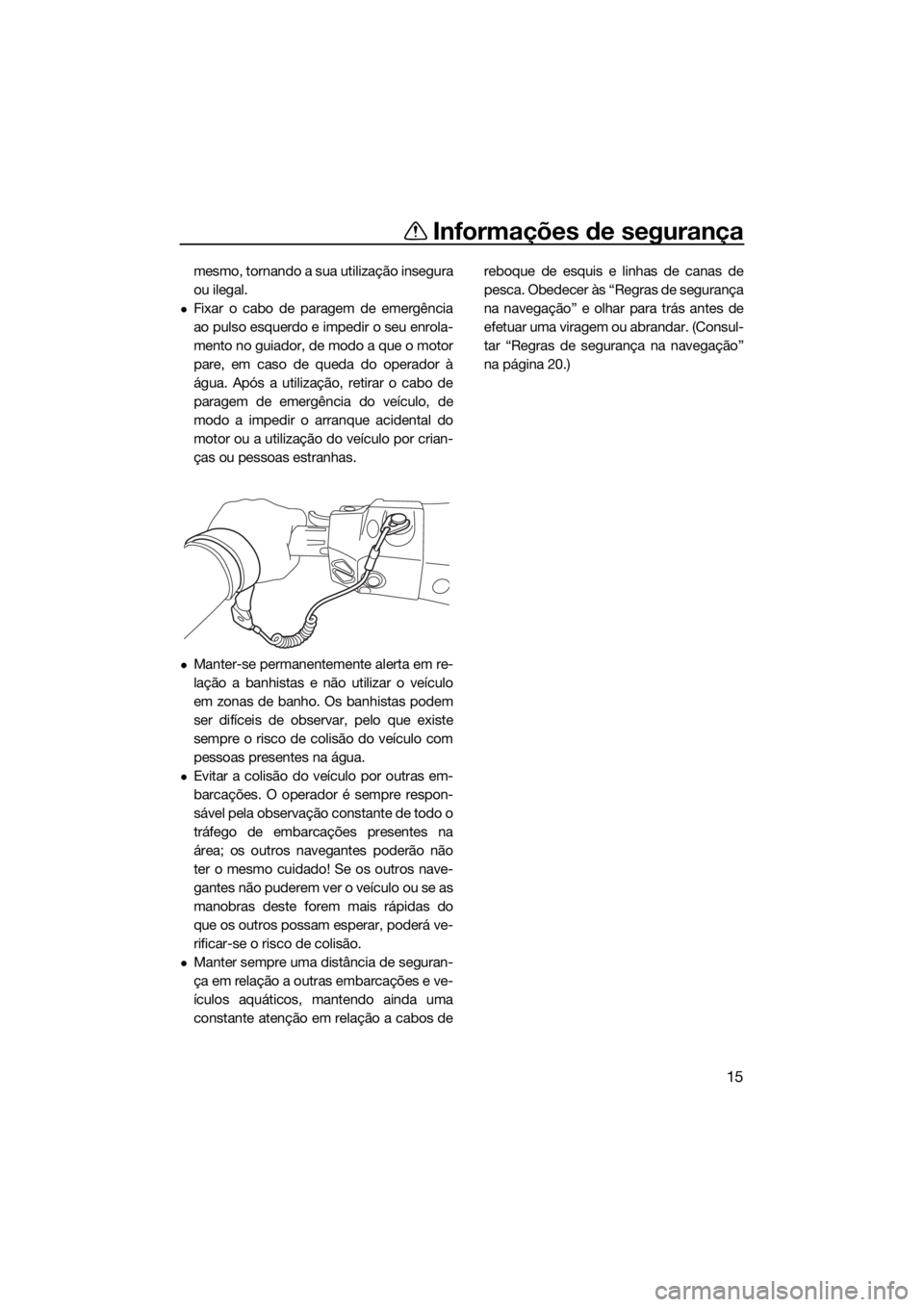 YAMAHA GP1800 2017  Manual de utilização (in Portuguese) Informações de segurança
15
mesmo, tornando a sua utilização insegura
ou ilegal.
Fixar o cabo de paragem de emergência
ao pulso esquerdo e impedir o seu enrola-
mento no guiador, de modo a qu