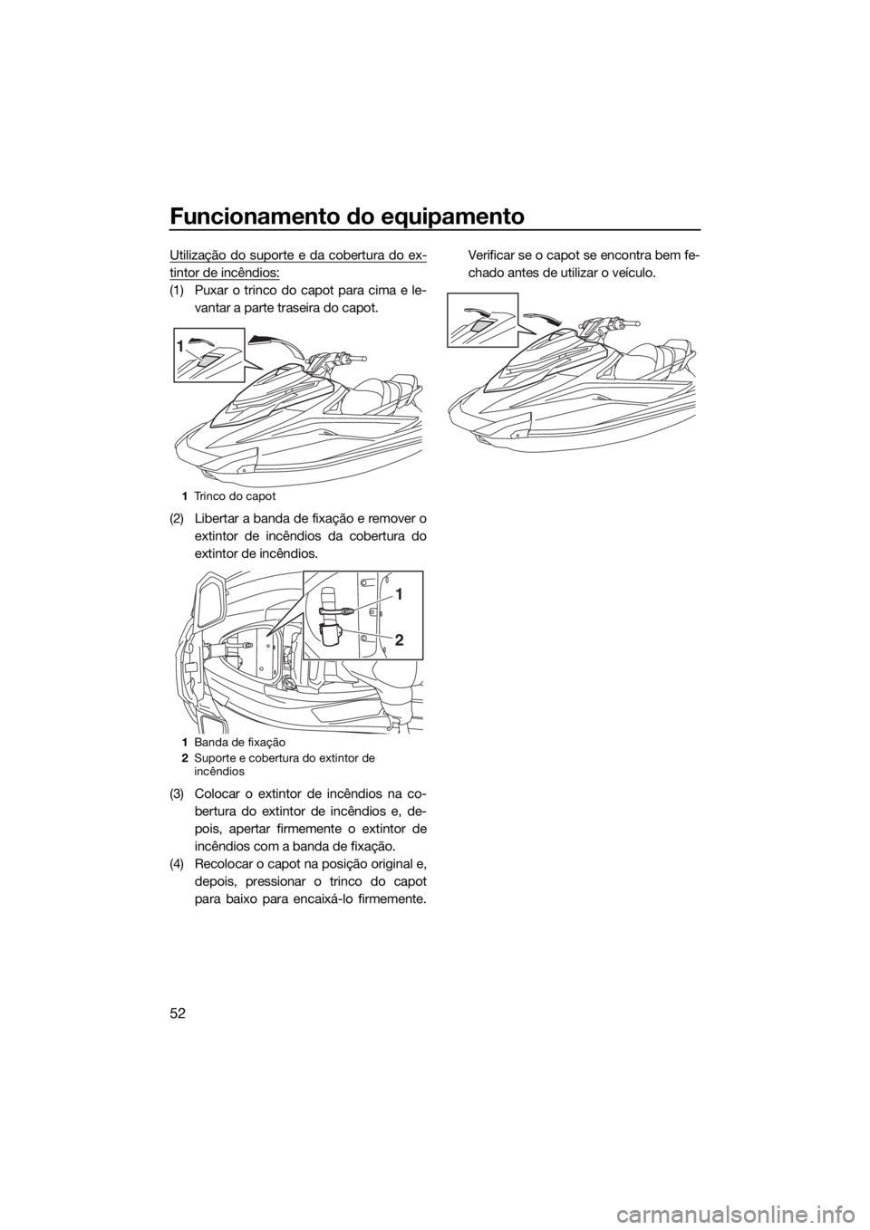 YAMAHA GP1800 2017 Manual de utilização (in Portuguese) Funcionamento do equipamento
52
Utilização do suporte e da cobertura do ex-
tintor de incêndios:
(1) Puxar o trinco do capot para cima e le-
vantar a parte traseira do capot.
(2) Libertar a banda d YAMAHA GP1800 2017 Manual de utilização (in Portuguese) Funcionamento do equipamento
52
Utilização do suporte e da cobertura do ex-
tintor de incêndios:
(1) Puxar o trinco do capot para cima e le-
vantar a parte traseira do capot.
(2) Libertar a banda d