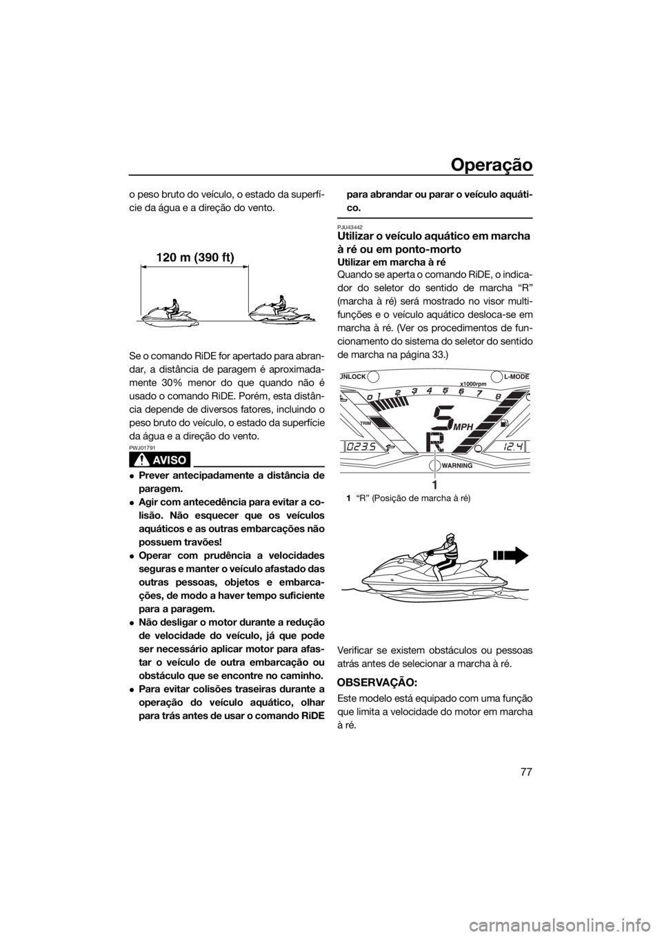 YAMAHA GP1800 2017 Manual de utilização (in Portuguese) Operação
77
o peso bruto do veículo, o estado da superfí-
cie da água e a direção do vento.
Se o comando RiDE for apertado para abran-
dar, a distância de paragem é aproximada-
mente 30% meno YAMAHA GP1800 2017 Manual de utilização (in Portuguese) Operação
77
o peso bruto do veículo, o estado da superfí-
cie da água e a direção do vento.
Se o comando RiDE for apertado para abran-
dar, a distância de paragem é aproximada-
mente 30% meno