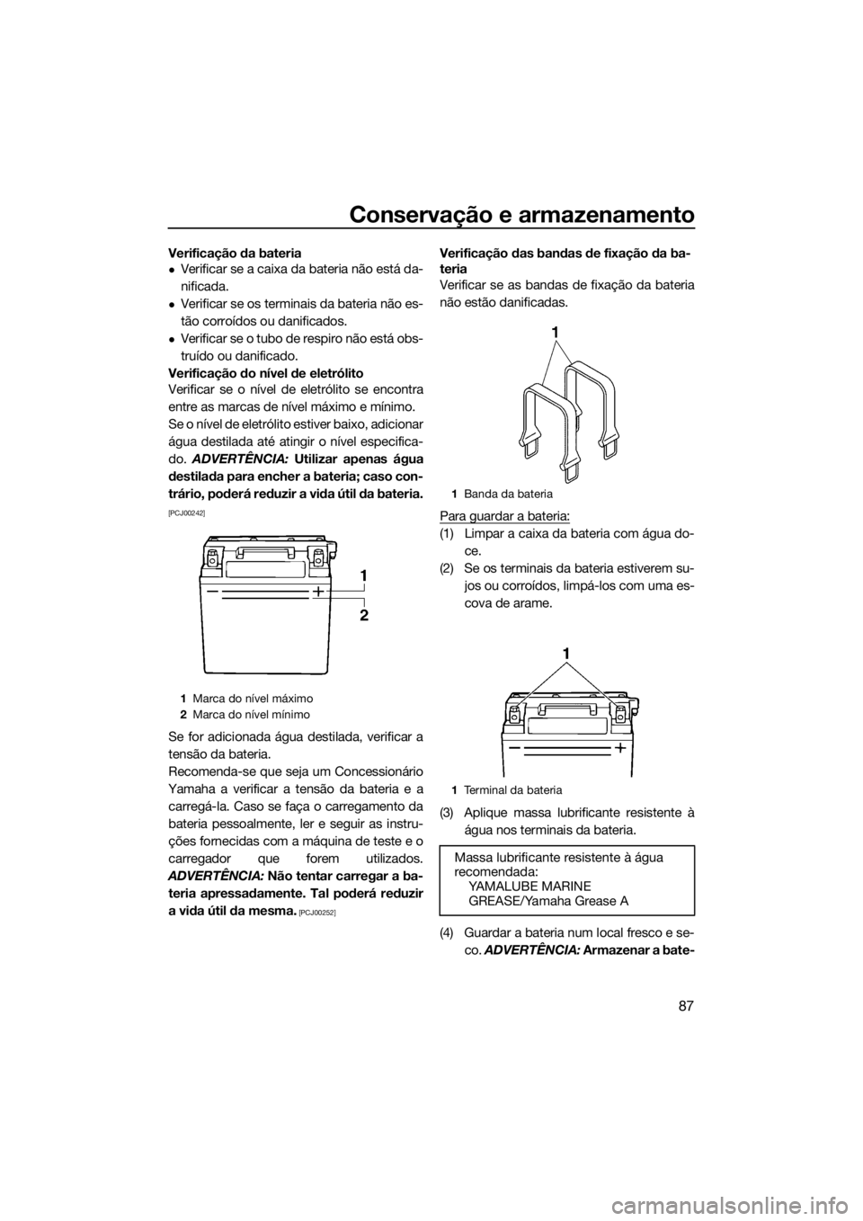 YAMAHA GP1800 2017 Manual de utilização (in Portuguese) Conservação e armazenamento
87
Verificação da bateria
Verificar se a caixa da bateria não está da-
nificada.
Verificar se os terminais da bateria não es-
tão corroídos ou danificados.
YAMAHA GP1800 2017 Manual de utilização (in Portuguese) Conservação e armazenamento
87
Verificação da bateria
Verificar se a caixa da bateria não está da-
nificada.
Verificar se os terminais da bateria não es-
tão corroídos ou danificados.
