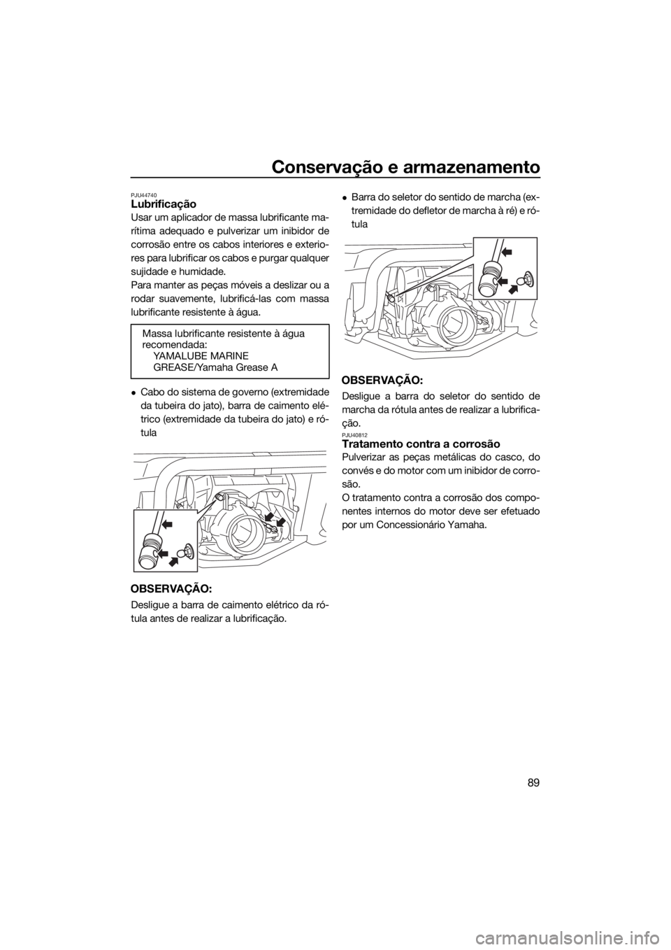 YAMAHA GP1800 2017 Manual de utilização (in Portuguese) Conservação e armazenamento
89
PJU44740Lubrificação
Usar um aplicador de massa lubrificante ma-
rítima adequado e pulverizar um inibidor de
corrosão entre os cabos interiores e exterio-
res para YAMAHA GP1800 2017 Manual de utilização (in Portuguese) Conservação e armazenamento
89
PJU44740Lubrificação
Usar um aplicador de massa lubrificante ma-
rítima adequado e pulverizar um inibidor de
corrosão entre os cabos interiores e exterio-
res para