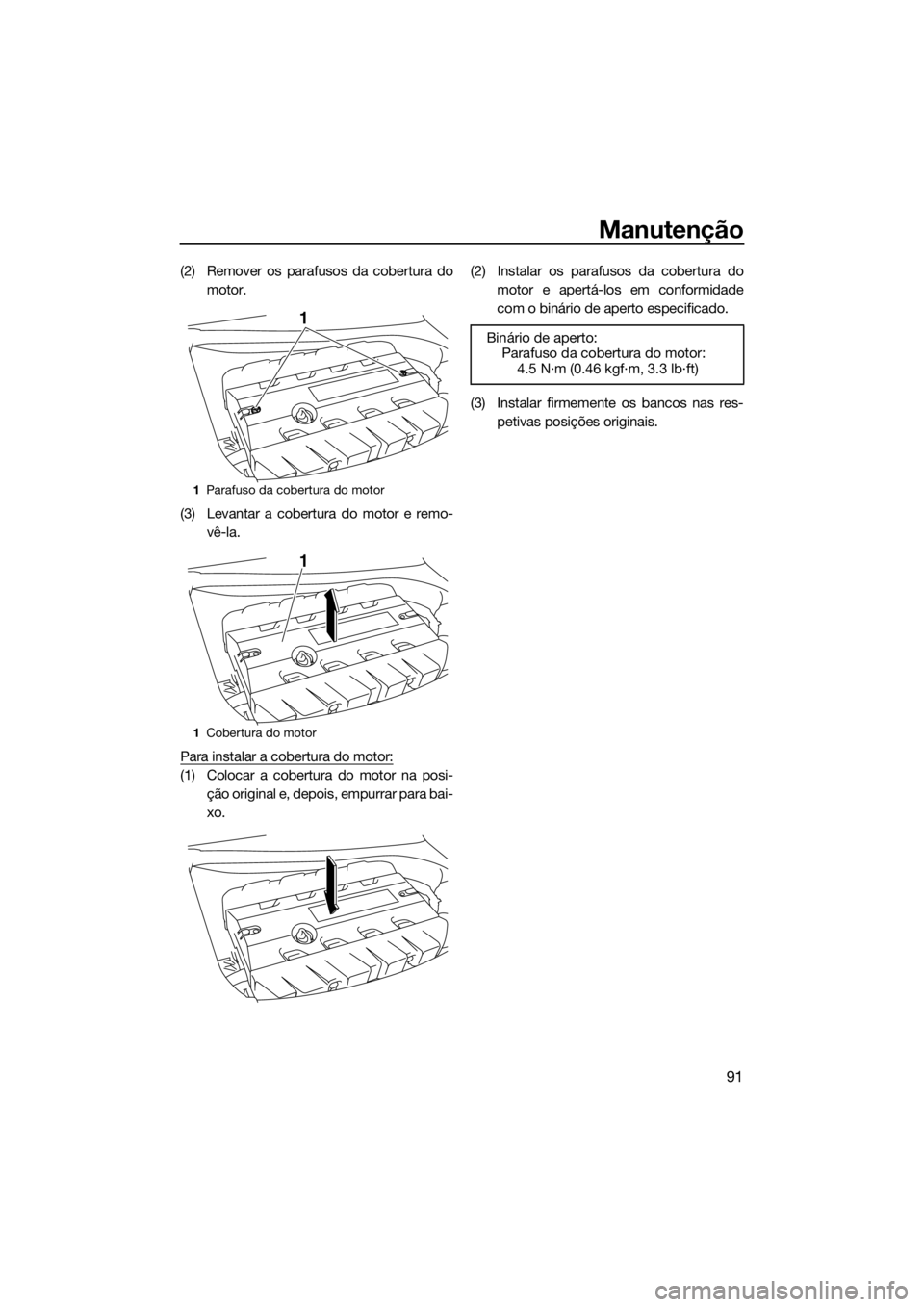 YAMAHA GP1800 2017 Manual de utilização (in Portuguese) Manutenção
91
(2) Remover os parafusos da cobertura do
motor.
(3) Levantar a cobertura do motor e remo-
vê-la.
Para instalar a cobertura do motor:
(1) Colocar a cobertura do motor na posi-
ção or YAMAHA GP1800 2017 Manual de utilização (in Portuguese) Manutenção
91
(2) Remover os parafusos da cobertura do
motor.
(3) Levantar a cobertura do motor e remo-
vê-la.
Para instalar a cobertura do motor:
(1) Colocar a cobertura do motor na posi-
ção or