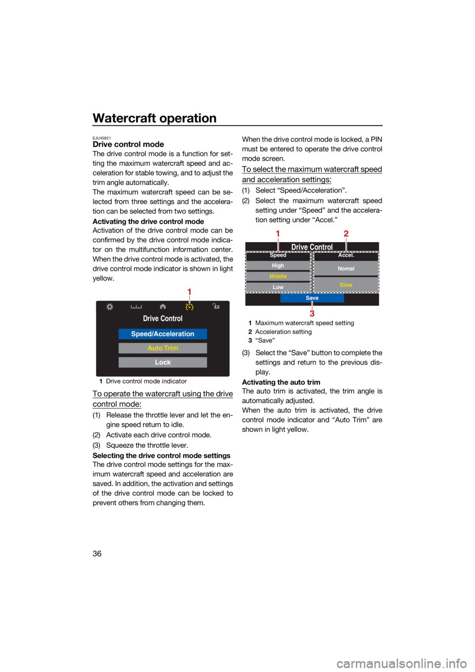 YAMAHA GP1800R SVHO 2022 Service Manual Watercraft operation
36
EJU45921Drive control mode
The drive control mode is a function for set-
ting the maximum watercraft speed and ac-
celeration for stable towing, and to adjust the
trim angle au YAMAHA GP1800R SVHO 2022 Service Manual Watercraft operation
36
EJU45921Drive control mode
The drive control mode is a function for set-
ting the maximum watercraft speed and ac-
celeration for stable towing, and to adjust the
trim angle au