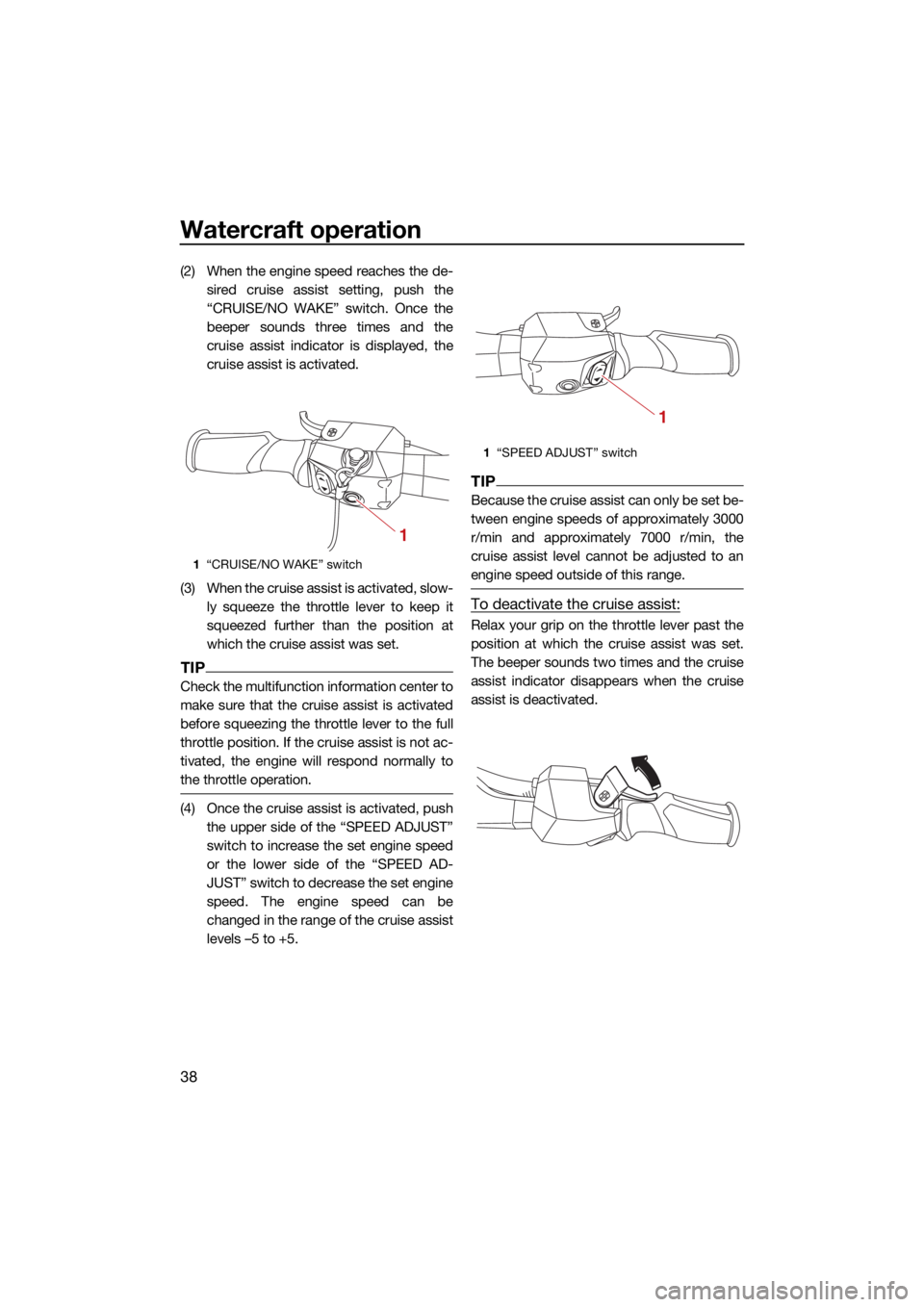 YAMAHA GP1800R SVHO 2022 Service Manual Watercraft operation
38
(2) When the engine speed reaches the de-sired cruise assist setting, push the
“CRUISE/NO WAKE” switch. Once the
beeper sounds three times and the
cruise assist indicator i YAMAHA GP1800R SVHO 2022 Service Manual Watercraft operation
38
(2) When the engine speed reaches the de-sired cruise assist setting, push the
“CRUISE/NO WAKE” switch. Once the
beeper sounds three times and the
cruise assist indicator i