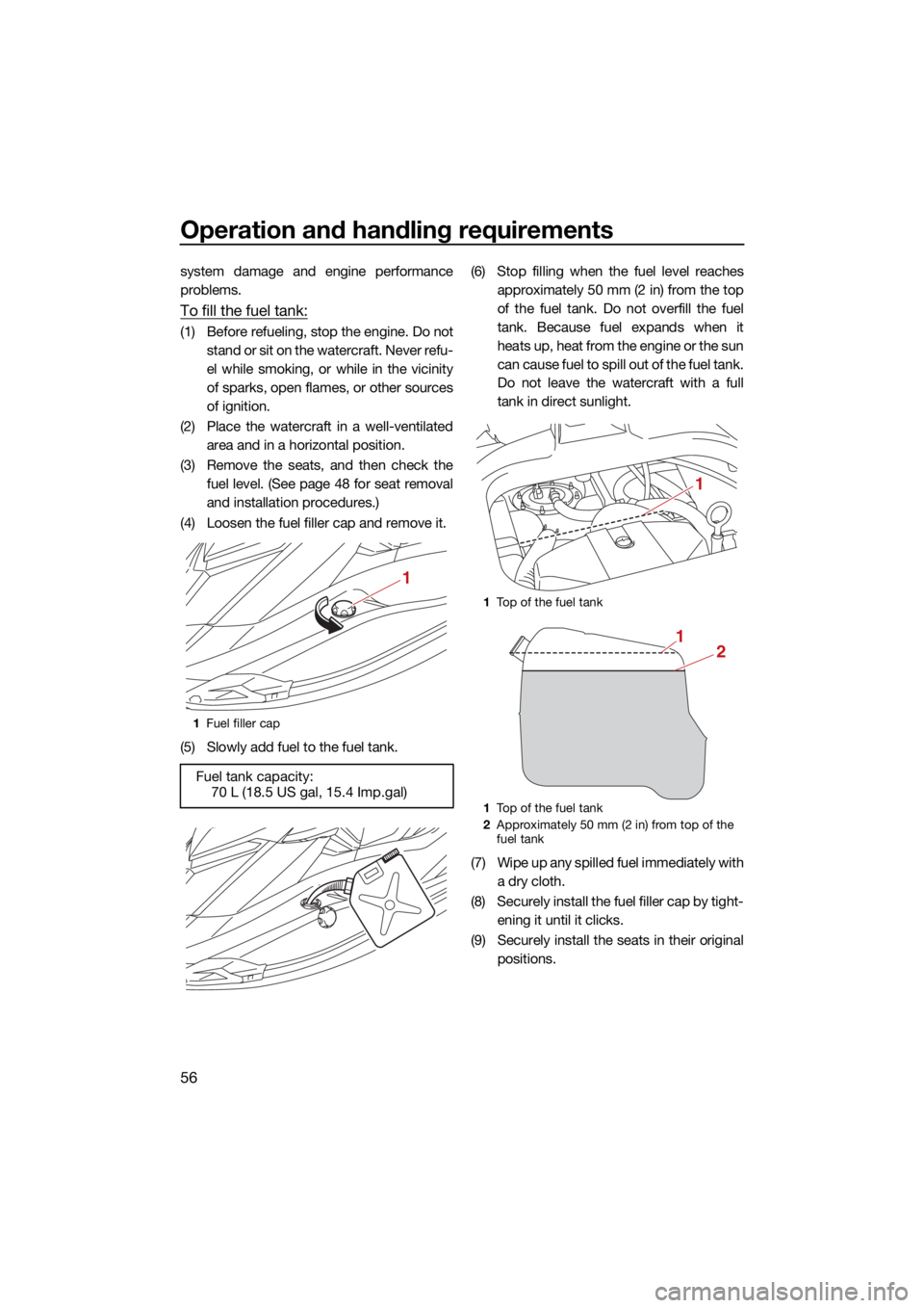 YAMAHA GP1800R SVHO 2022 Owners Manual Operation and handling requirements
56
system damage and engine performance
problems.
To fill the fuel tank:
(1) Before refueling, stop the engine. Do notstand or sit on the watercraft. Never refu-
el YAMAHA GP1800R SVHO 2022 Owners Manual Operation and handling requirements
56
system damage and engine performance
problems.
To fill the fuel tank:
(1) Before refueling, stop the engine. Do notstand or sit on the watercraft. Never refu-
el