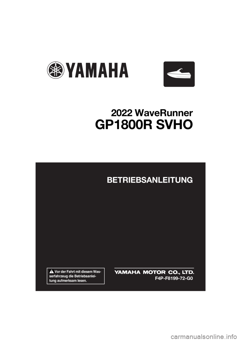 YAMAHA GP1800R SVHO 2022  Betriebsanleitungen (in German)  Vor der Fahrt mit diesem Was-
serfahrzeug die Betriebsanlei-
tung aufmerksam lesen.
BETRIEBSANLEITUNG
2022 WaveRunner
GP1800R SVHO
F4P-F8199-72-G0
UF4P72G0.book  Page 1  Wednesday, August 18, 2021  8