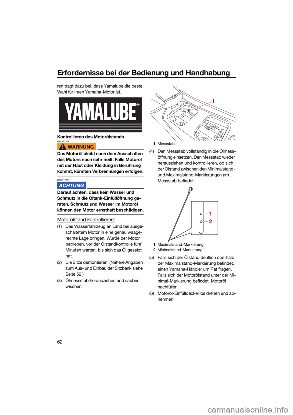 YAMAHA GP1800R SVHO 2022  Betriebsanleitungen (in German) Erfordernisse bei der Bedienung und Handhabung
62
ren trägt dazu bei, dass Yamalube die beste 
Wahl für Ihren Yamaha-Motor ist.
Kontrollieren des Motorölstands
GWJ00341
Das Motoröl bleibt nach dem