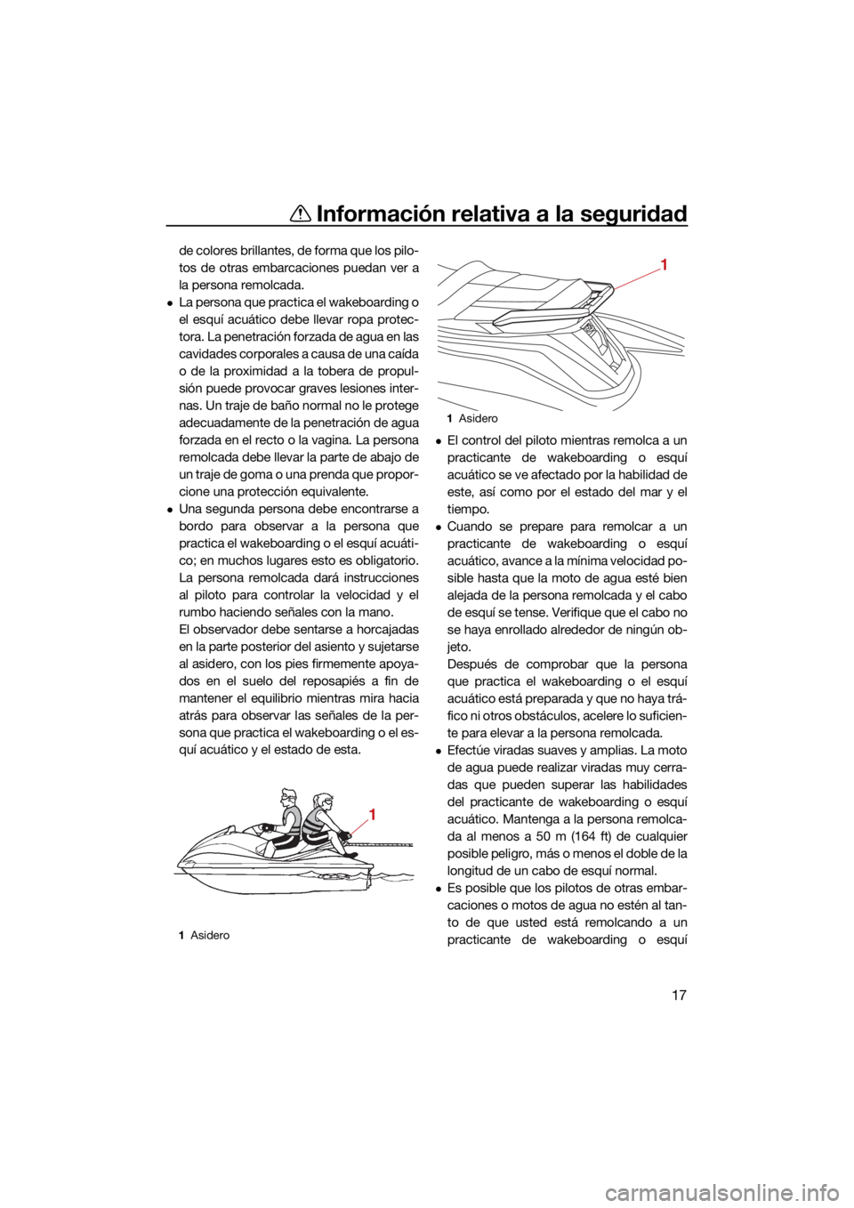 YAMAHA GP1800R SVHO 2022 Manuale de Empleo (in Spanish) Información relativa a la seguridad
17
de colores brillantes, de forma que los pilo-
tos de otras embarcaciones puedan ver a
la persona remolcada.
La persona que practica el wakeboarding o
el esqu YAMAHA GP1800R SVHO 2022 Manuale de Empleo (in Spanish) Información relativa a la seguridad
17
de colores brillantes, de forma que los pilo-
tos de otras embarcaciones puedan ver a
la persona remolcada.
La persona que practica el wakeboarding o
el esqu