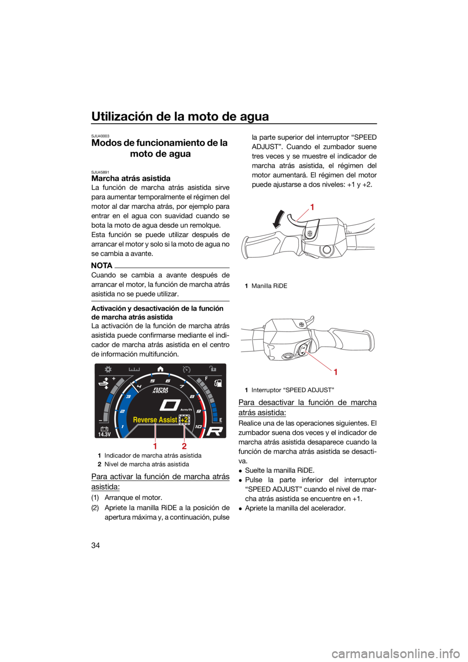 YAMAHA GP1800R SVHO 2022 Manuale de Empleo (in Spanish) Utilización de la moto de agua
34
SJU40003
Modos de funcionamiento de la moto de agua
SJU45891Marcha atrás asistida
La función de marcha atrás asistida sirve
para aumentar temporalmente el régime YAMAHA GP1800R SVHO 2022 Manuale de Empleo (in Spanish) Utilización de la moto de agua
34
SJU40003
Modos de funcionamiento de la moto de agua
SJU45891Marcha atrás asistida
La función de marcha atrás asistida sirve
para aumentar temporalmente el régime