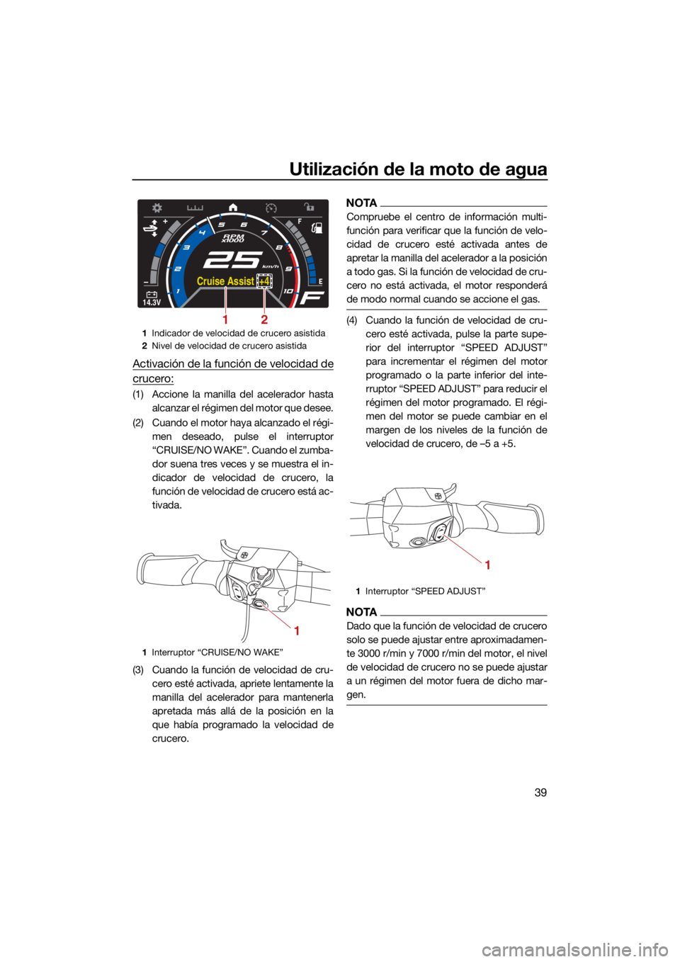YAMAHA GP1800R SVHO 2022 Manuale de Empleo (in Spanish) Utilización de la moto de agua
39
Activación de la función de velocidad de
crucero:
(1) Accione la manilla del acelerador hastaalcanzar el régimen del motor que desee.
(2) Cuando el motor haya alc YAMAHA GP1800R SVHO 2022 Manuale de Empleo (in Spanish) Utilización de la moto de agua
39
Activación de la función de velocidad de
crucero:
(1) Accione la manilla del acelerador hastaalcanzar el régimen del motor que desee.
(2) Cuando el motor haya alc