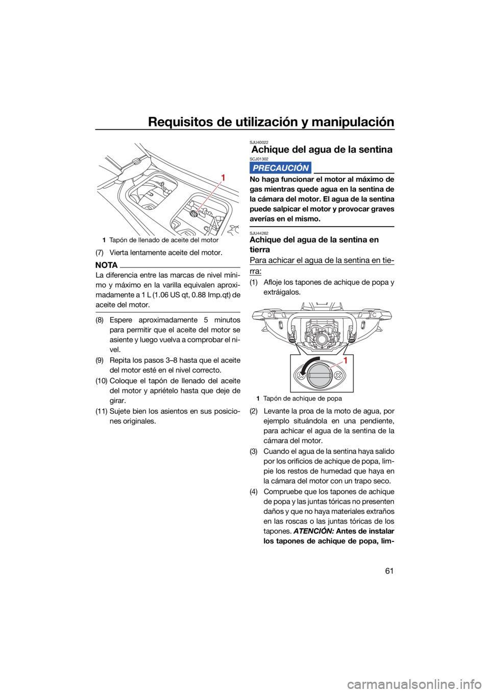 YAMAHA GP1800R SVHO 2022 Manuale de Empleo (in Spanish) Requisitos de utilización y manipulación
61
(7) Vierta lentamente aceite del motor.
NOTA
La diferencia entre las marcas de nivel míni-
mo y máximo en la varilla equivalen aproxi-
madamente a 1 L ( YAMAHA GP1800R SVHO 2022 Manuale de Empleo (in Spanish) Requisitos de utilización y manipulación
61
(7) Vierta lentamente aceite del motor.
NOTA
La diferencia entre las marcas de nivel míni-
mo y máximo en la varilla equivalen aproxi-
madamente a 1 L (