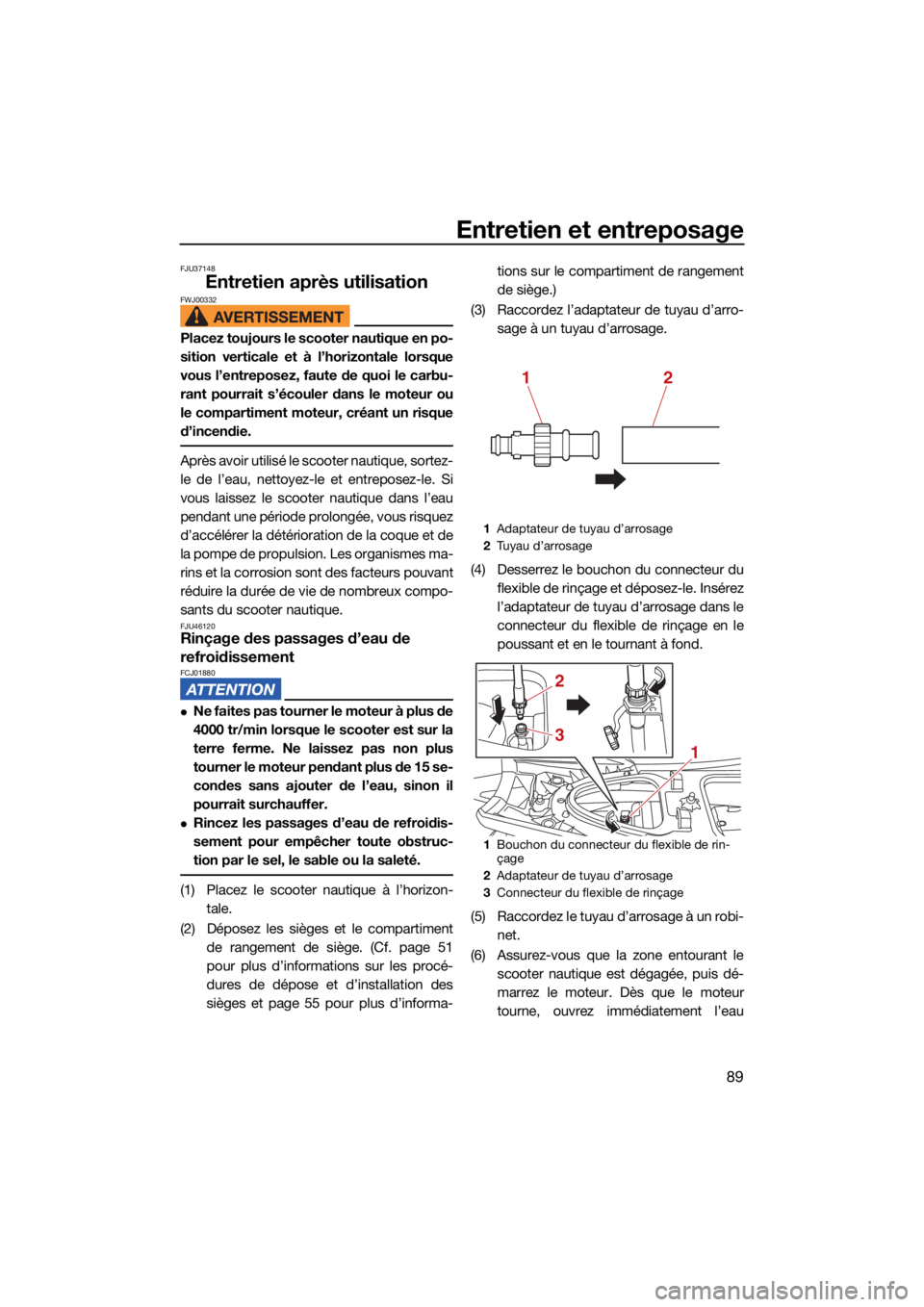 YAMAHA GP1800R SVHO 2022  Notices Demploi (in French) Entretien et entreposage
89
FJU37148
Entretien après utilisationFWJ00332
Placez toujours le scooter nautique en po-
sition verticale et à l’horizontale lorsque
vous l’entreposez, faute de quoi l