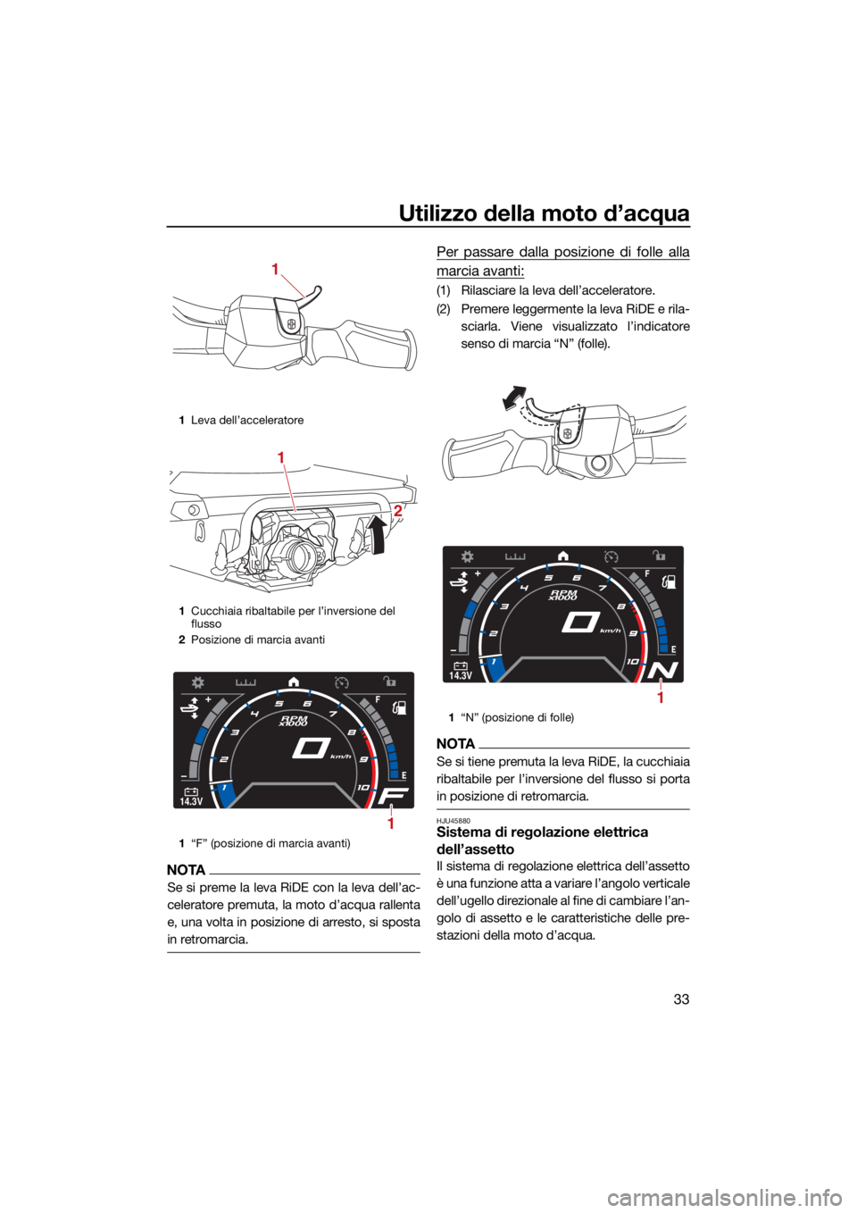 YAMAHA GP1800R SVHO 2022 Manuale duso (in Italian) Utilizzo della moto d’acqua
33
NOTA
Se si preme la leva RiDE con la leva dell’ac-
celeratore premuta, la moto d’acqua rallenta
e, una volta in posizione di arresto, si sposta
in retromarcia.
Per YAMAHA GP1800R SVHO 2022 Manuale duso (in Italian) Utilizzo della moto d’acqua
33
NOTA
Se si preme la leva RiDE con la leva dell’ac-
celeratore premuta, la moto d’acqua rallenta
e, una volta in posizione di arresto, si sposta
in retromarcia.
Per