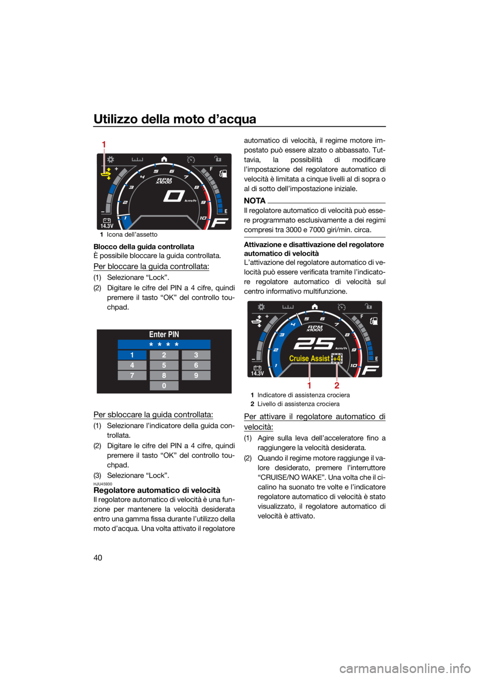 YAMAHA GP1800R SVHO 2022 Manuale duso (in Italian) Utilizzo della moto d’acqua
40
Blocco della guida controllata
È possibile bloccare la guida controllata.
Per bloccare la guida controllata:
(1) Selezionare “Lock”.
(2) Digitare le cifre del PIN YAMAHA GP1800R SVHO 2022 Manuale duso (in Italian) Utilizzo della moto d’acqua
40
Blocco della guida controllata
È possibile bloccare la guida controllata.
Per bloccare la guida controllata:
(1) Selezionare “Lock”.
(2) Digitare le cifre del PIN