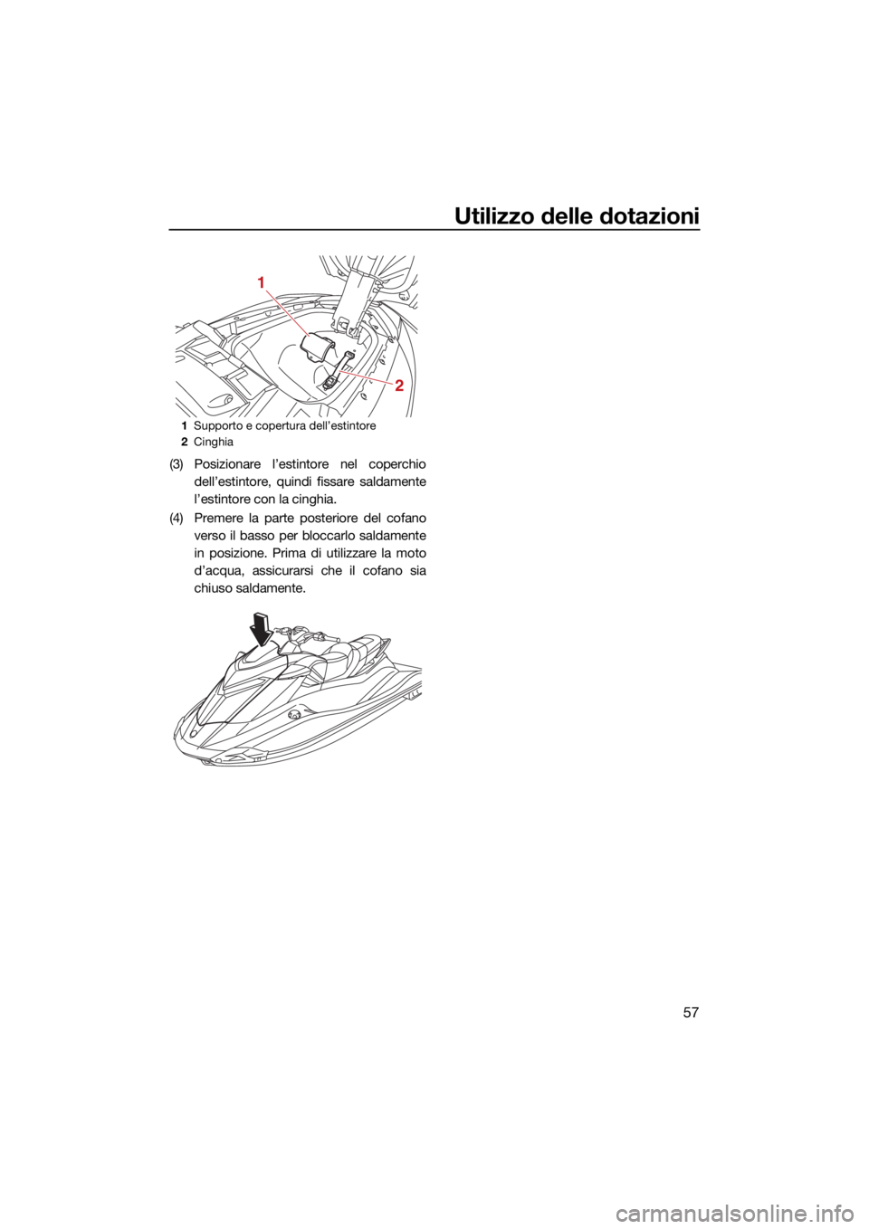 YAMAHA GP1800R SVHO 2022  Manuale duso (in Italian) Utilizzo delle dotazioni
57
(3) Posizionare l’estintore nel coperchiodell’estintore, quindi fissare saldamente
l’estintore con la cinghia.
(4) Premere la parte posteriore del cofano verso il bas