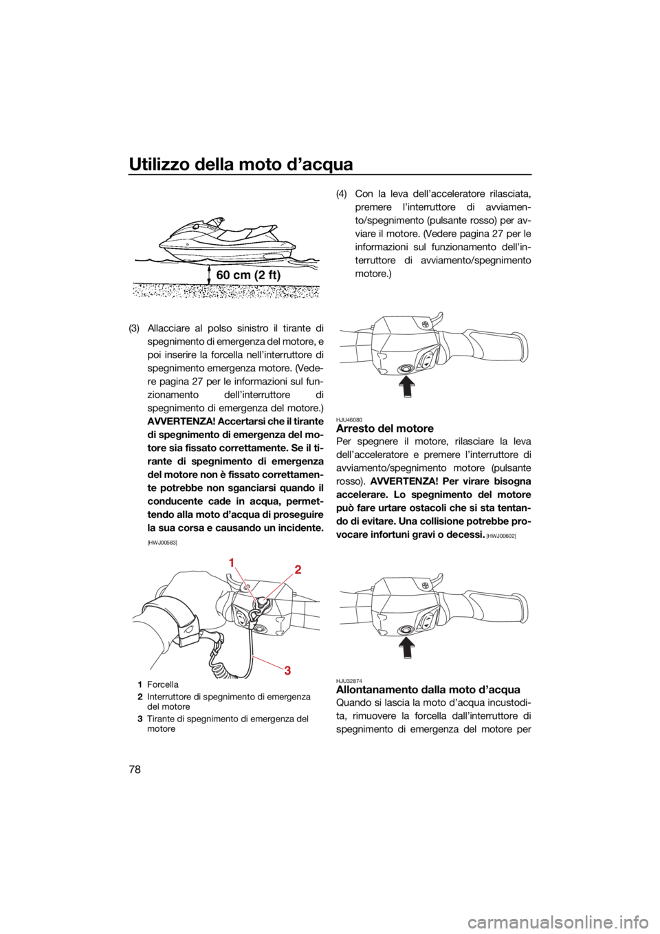 YAMAHA GP1800R SVHO 2022  Manuale duso (in Italian) Utilizzo della moto d’acqua
78
(3) Allacciare al polso sinistro il tirante dispegnimento di emergenza del motore, e
poi inserire la forcella nell’interruttore di
spegnimento emergenza motore. (Ved