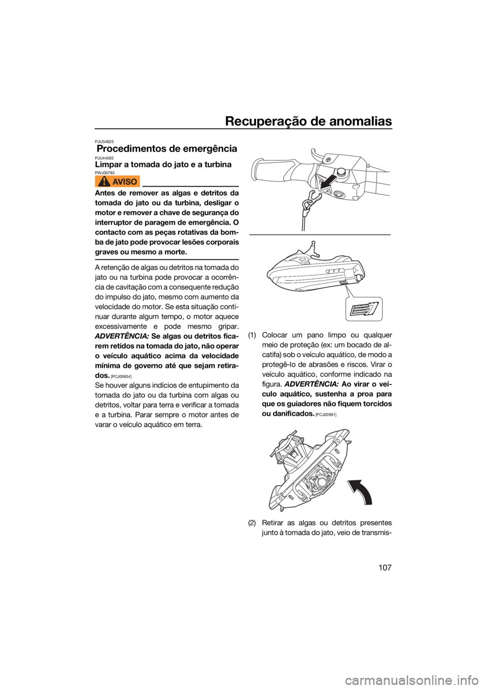 YAMAHA GP1800R SVHO 2022 Manual de utilização (in Portuguese) Recuperação de anomalias
107
PJU34625
Procedimentos de emergênciaPJU44592Limpar a tomada do jato e a turbinaPWJ00783
Antes de remover as algas e detritos da
tomada do jato ou da turbina, desligar o YAMAHA GP1800R SVHO 2022 Manual de utilização (in Portuguese) Recuperação de anomalias
107
PJU34625
Procedimentos de emergênciaPJU44592Limpar a tomada do jato e a turbinaPWJ00783
Antes de remover as algas e detritos da
tomada do jato ou da turbina, desligar o