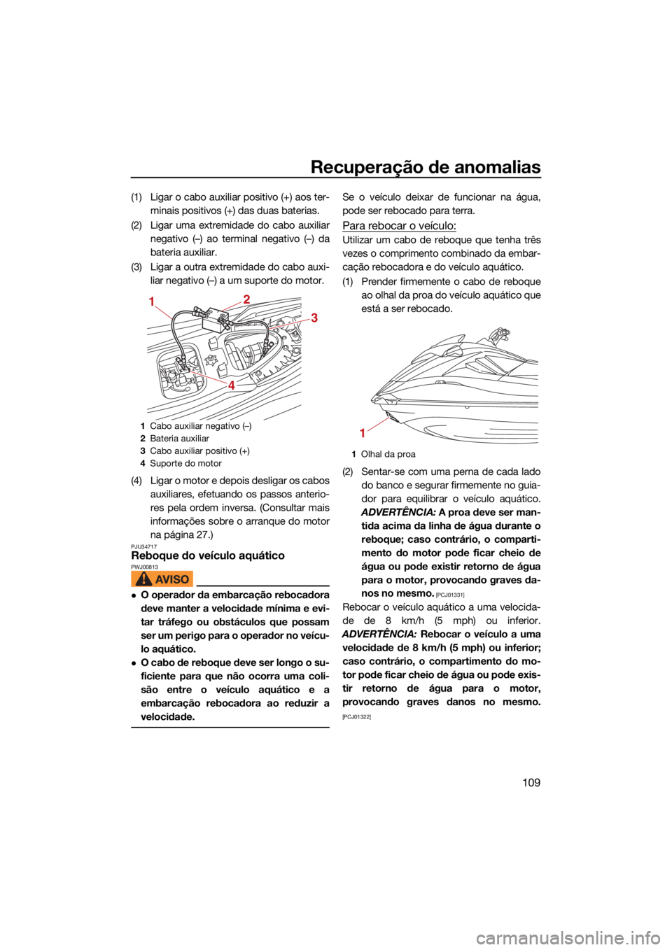 YAMAHA GP1800R SVHO 2022 Manual de utilização (in Portuguese) Recuperação de anomalias
109
(1) Ligar o cabo auxiliar positivo (+) aos ter-minais positivos (+) das duas baterias.
(2) Ligar uma extremidade do cabo auxiliar negativo (–) ao terminal negativo ( YAMAHA GP1800R SVHO 2022 Manual de utilização (in Portuguese) Recuperação de anomalias
109
(1) Ligar o cabo auxiliar positivo (+) aos ter-minais positivos (+) das duas baterias.
(2) Ligar uma extremidade do cabo auxiliar negativo (–) ao terminal negativo (