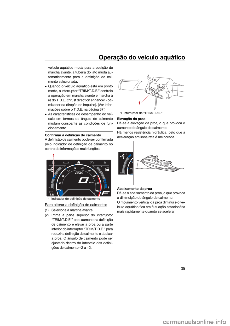 YAMAHA GP1800R SVHO 2022  Manual de utilização (in Portuguese) Operação do veículo aquático
35
veículo aquático muda para a posição de
marcha avante, a tubeira do jato muda au-
tomaticamente para a definição de cai-
mento selecionada.
Quando o veícu