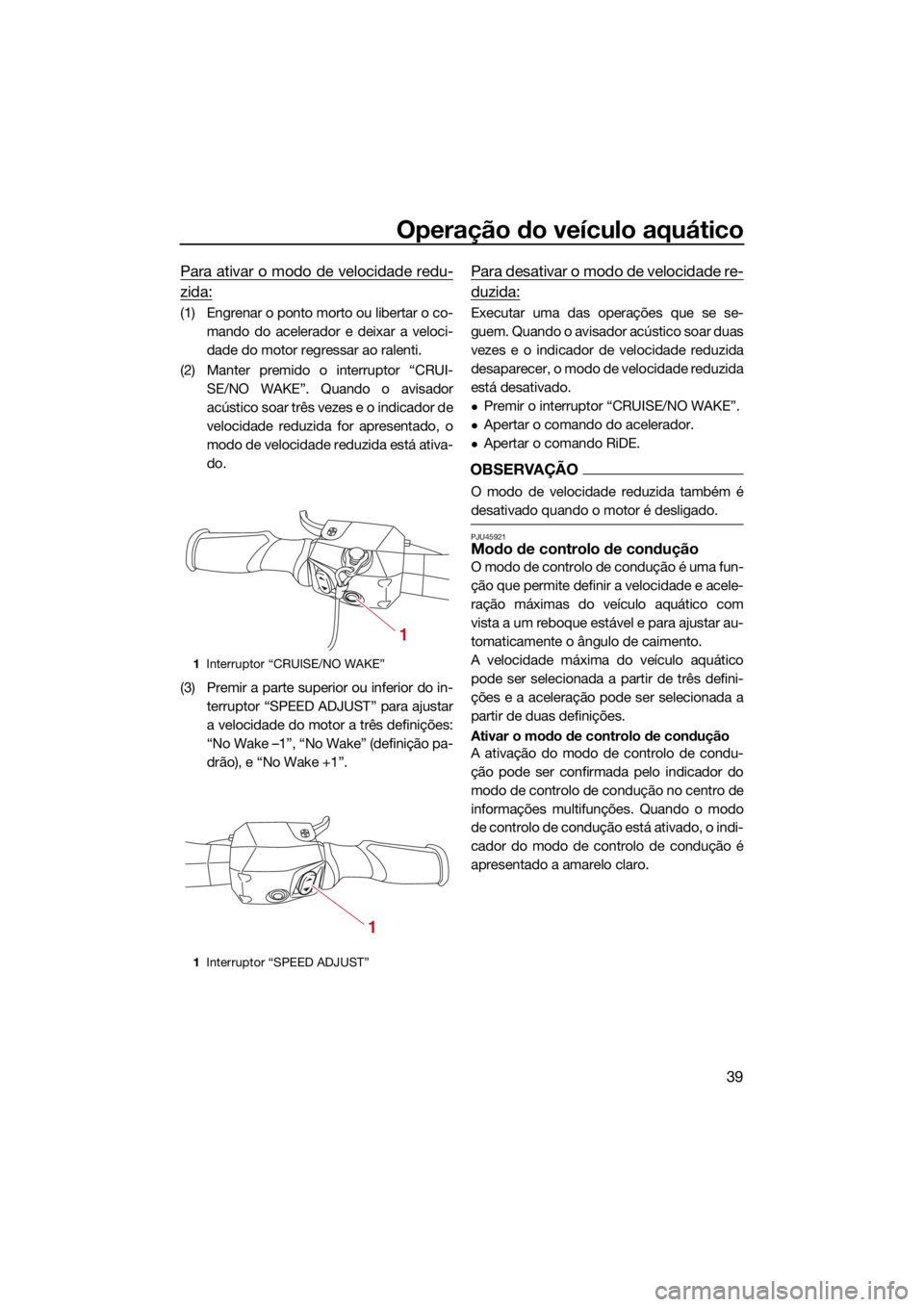 YAMAHA GP1800R SVHO 2022 Manual de utilização (in Portuguese) Operação do veículo aquático
39
Para ativar o modo de velocidade redu-
zida:
(1) Engrenar o ponto morto ou libertar o co-mando do acelerador e deixar a veloci-
dade do motor regressar ao ralenti.
YAMAHA GP1800R SVHO 2022 Manual de utilização (in Portuguese) Operação do veículo aquático
39
Para ativar o modo de velocidade redu-
zida:
(1) Engrenar o ponto morto ou libertar o co-mando do acelerador e deixar a veloci-
dade do motor regressar ao ralenti.